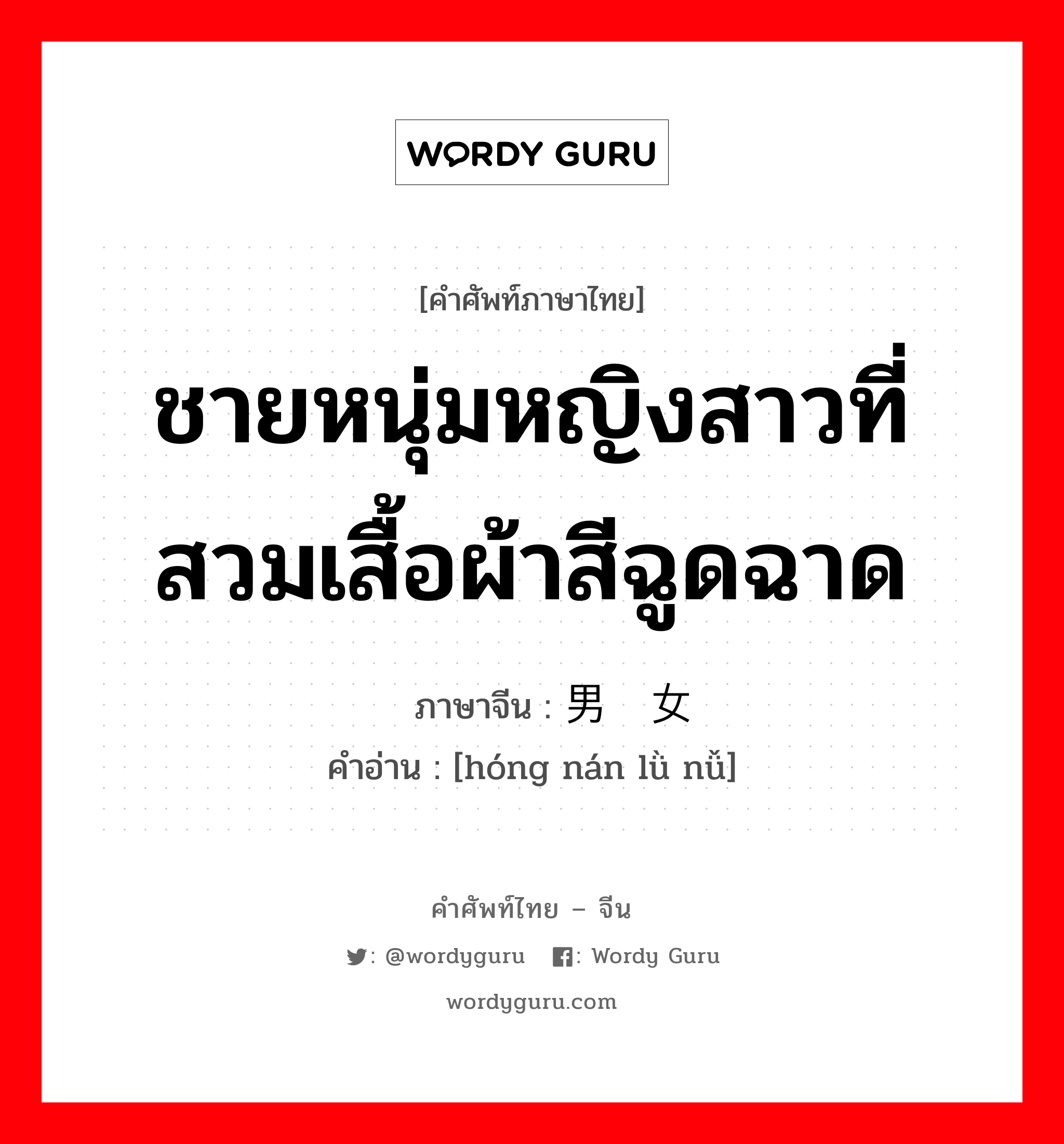 ชายหนุ่มหญิงสาวที่สวมเสื้อผ้าสีฉูดฉาด ภาษาจีนคืออะไร, คำศัพท์ภาษาไทย - จีน ชายหนุ่มหญิงสาวที่สวมเสื้อผ้าสีฉูดฉาด ภาษาจีน 红男绿女 คำอ่าน [hóng nán lǜ nǚ]