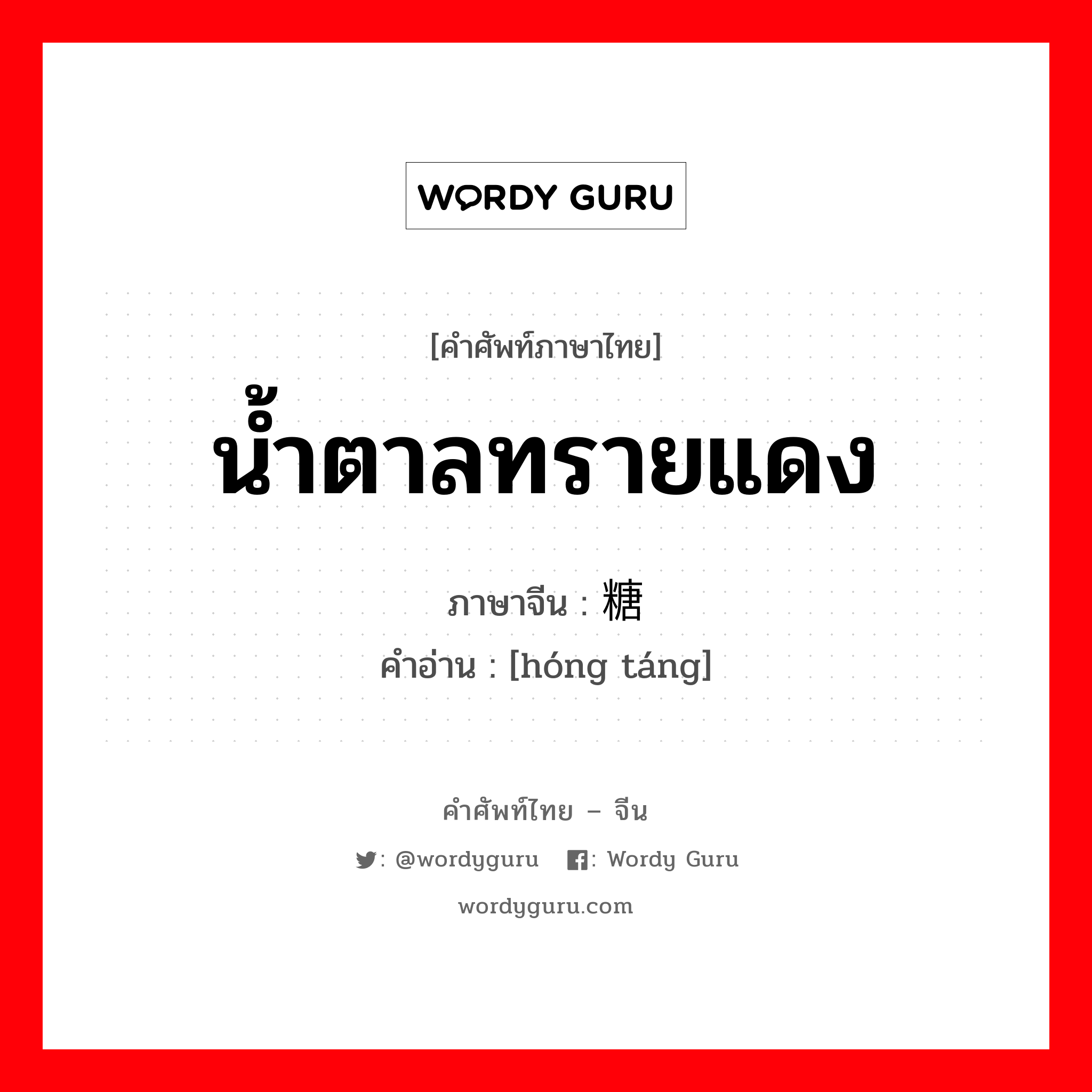 น้ำตาลทรายแดง ภาษาจีนคืออะไร, คำศัพท์ภาษาไทย - จีน น้ำตาลทรายแดง ภาษาจีน 红糖 คำอ่าน [hóng táng]