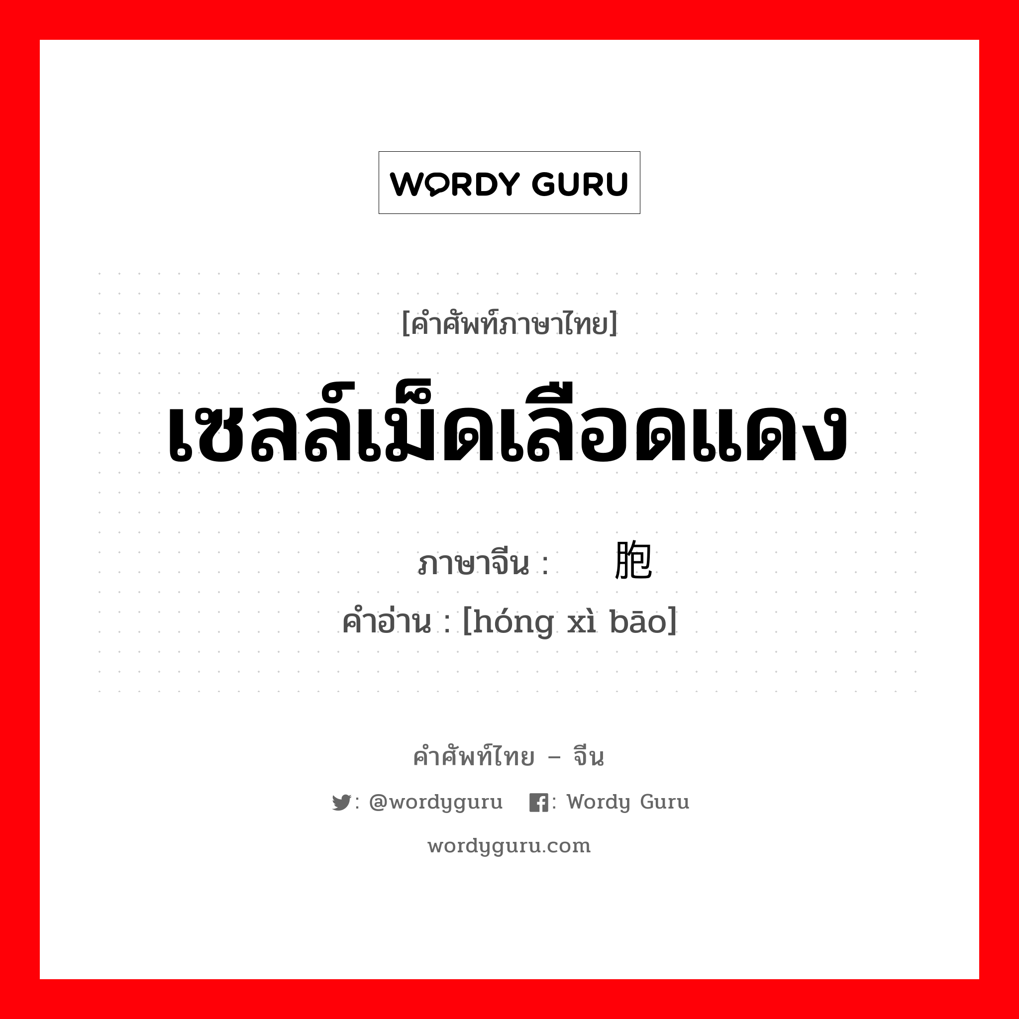 เซลล์เม็ดเลือดแดง ภาษาจีนคืออะไร, คำศัพท์ภาษาไทย - จีน เซลล์เม็ดเลือดแดง ภาษาจีน 红细胞 คำอ่าน [hóng xì bāo]