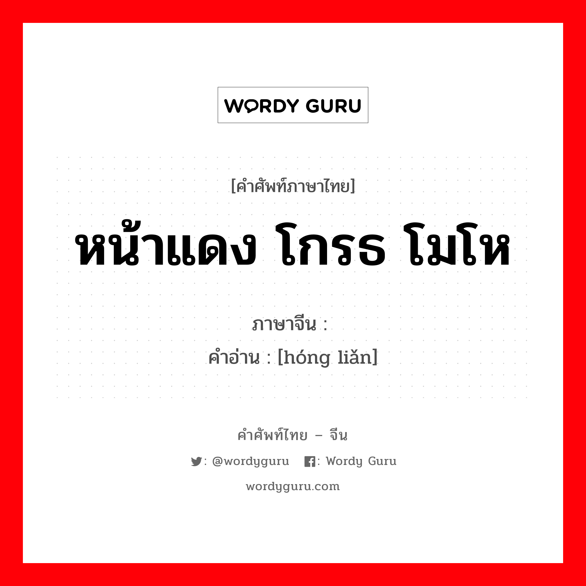 หน้าแดง โกรธ โมโห ภาษาจีนคืออะไร, คำศัพท์ภาษาไทย - จีน หน้าแดง โกรธ โมโห ภาษาจีน 红脸 คำอ่าน [hóng liǎn]