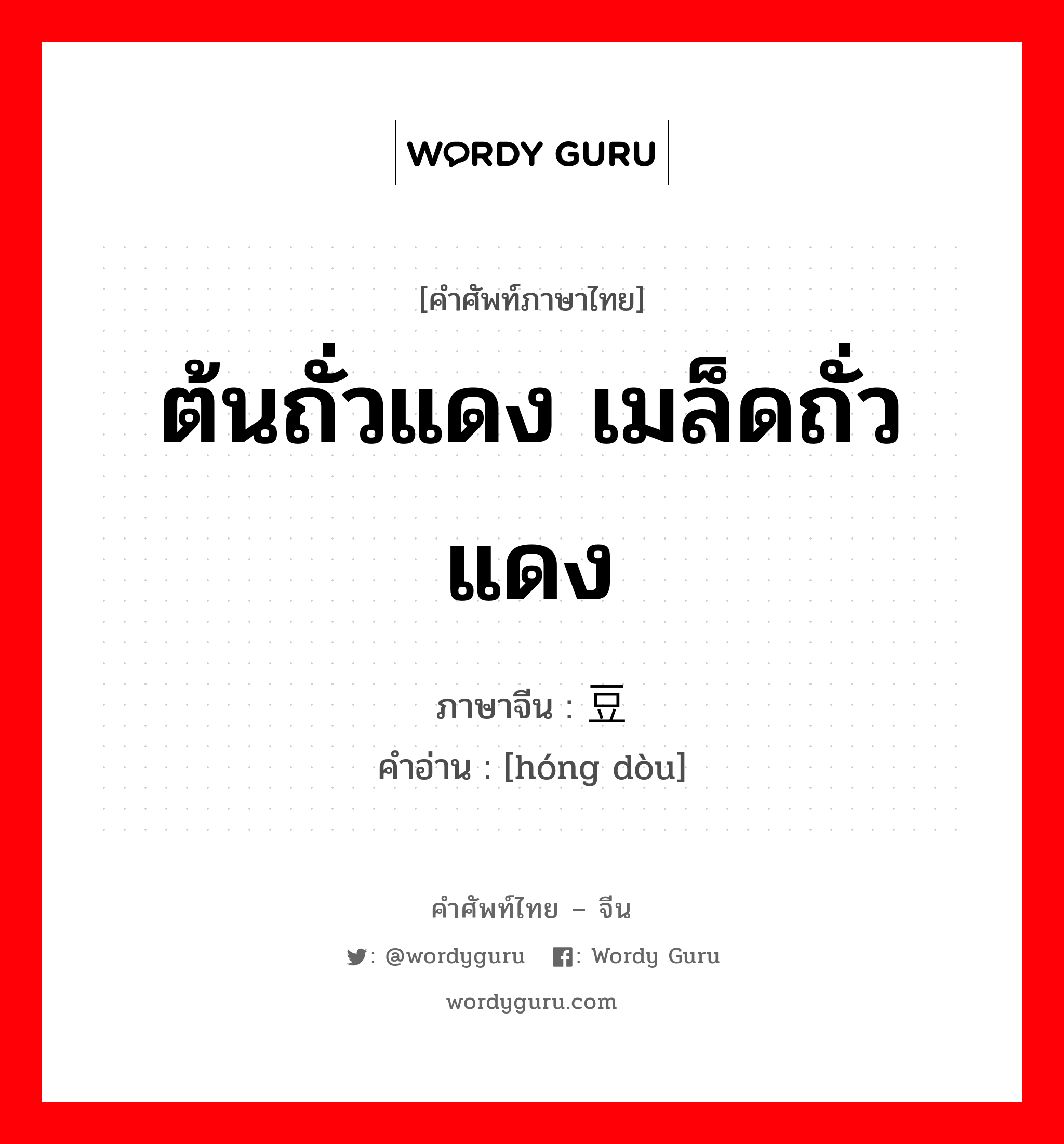 ต้นถั่วแดง เมล็ดถั่วแดง ภาษาจีนคืออะไร, คำศัพท์ภาษาไทย - จีน ต้นถั่วแดง เมล็ดถั่วแดง ภาษาจีน 红豆 คำอ่าน [hóng dòu]