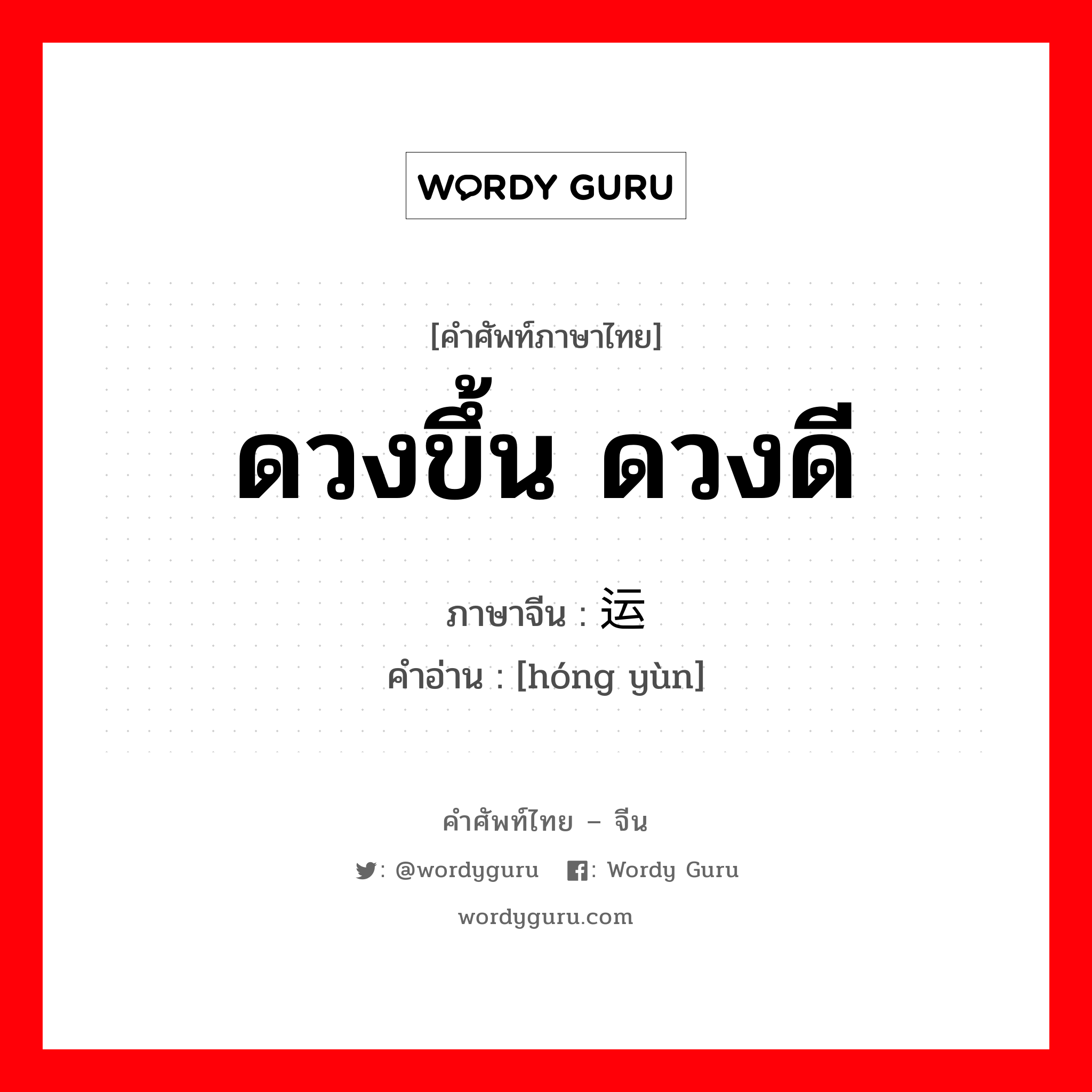 ดวงขึ้น ดวงดี ภาษาจีนคืออะไร, คำศัพท์ภาษาไทย - จีน ดวงขึ้น ดวงดี ภาษาจีน 红运 คำอ่าน [hóng yùn]