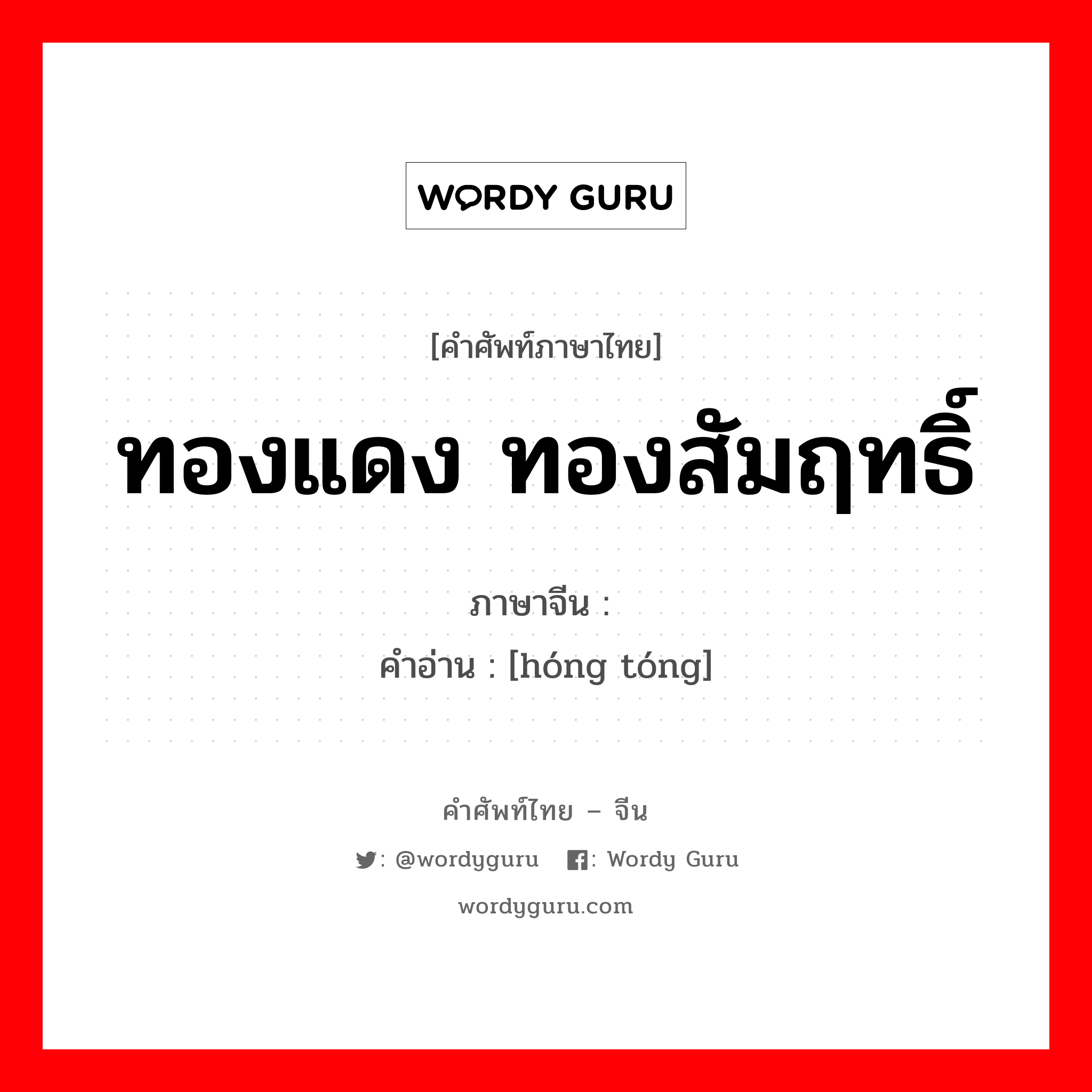 ทองแดง ทองสัมฤทธิ์ ภาษาจีนคืออะไร, คำศัพท์ภาษาไทย - จีน ทองแดง ทองสัมฤทธิ์ ภาษาจีน 红铜 คำอ่าน [hóng tóng]