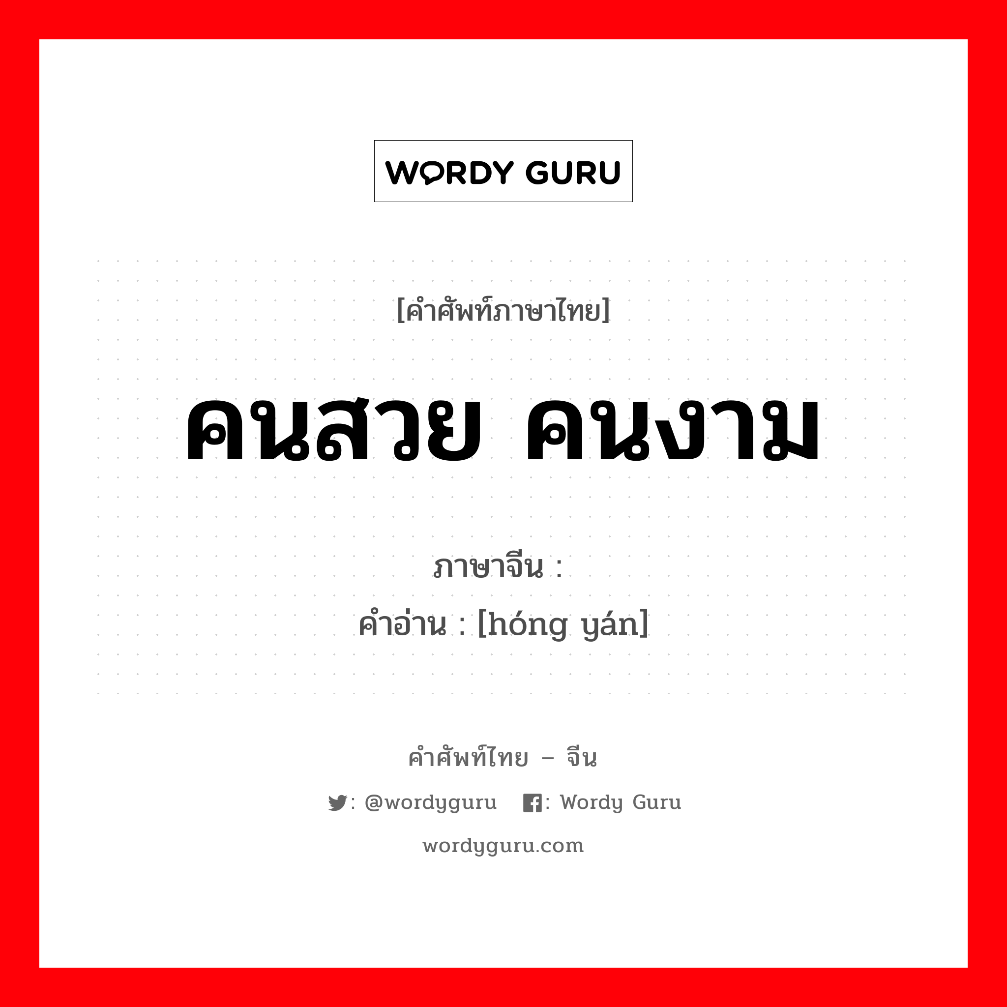 คนสวย คนงาม ภาษาจีนคืออะไร, คำศัพท์ภาษาไทย - จีน คนสวย คนงาม ภาษาจีน 红颜 คำอ่าน [hóng yán]