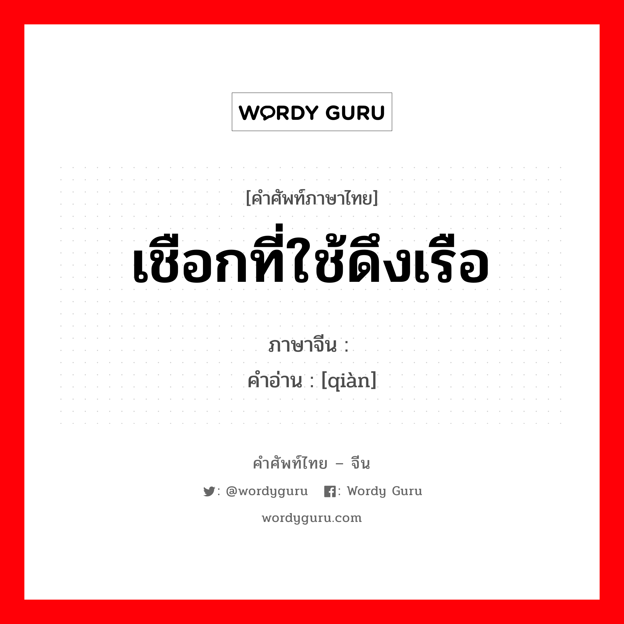 เชือกที่ใช้ดึงเรือ ภาษาจีนคืออะไร, คำศัพท์ภาษาไทย - จีน เชือกที่ใช้ดึงเรือ ภาษาจีน 纤 คำอ่าน [qiàn]