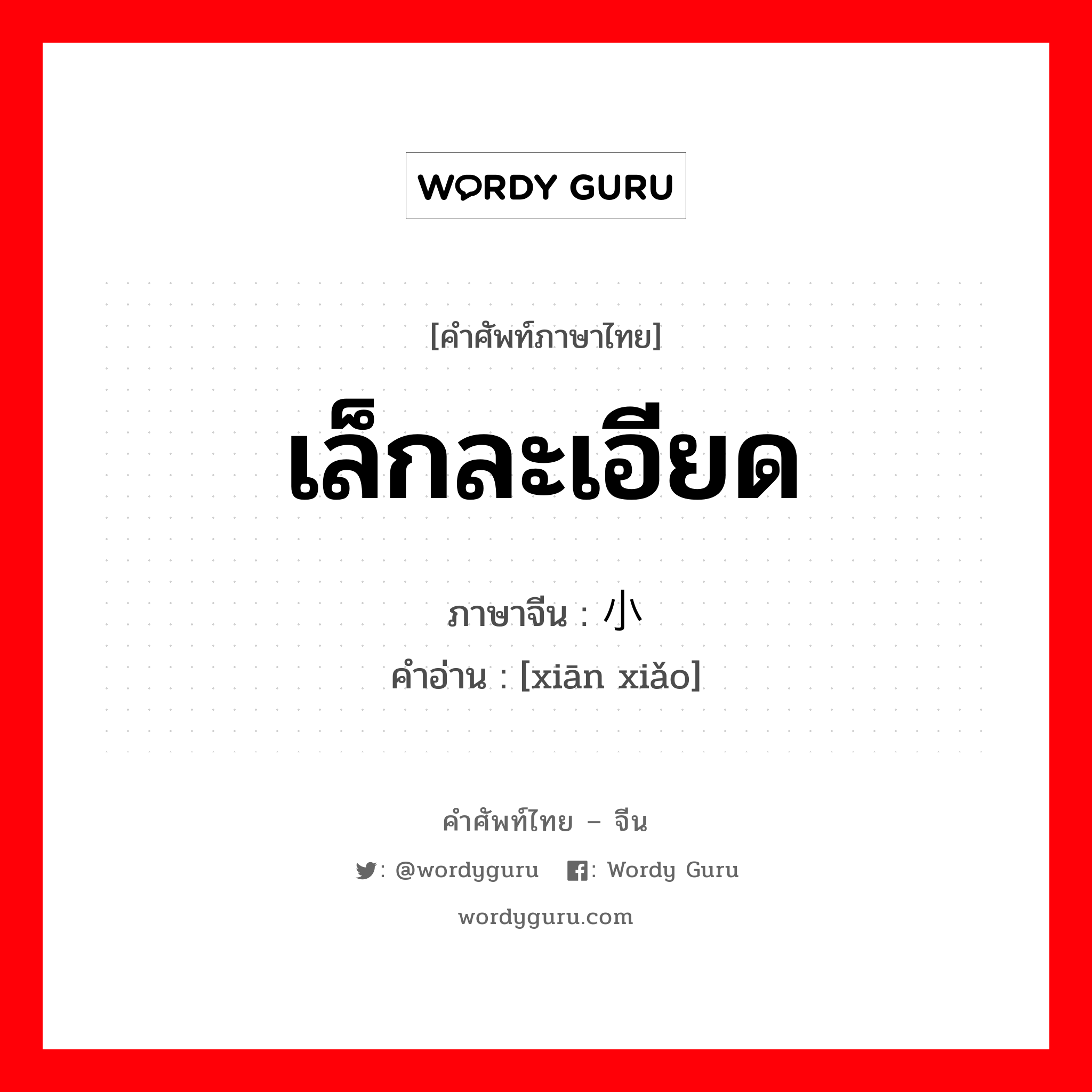 เล็กละเอียด ภาษาจีนคืออะไร, คำศัพท์ภาษาไทย - จีน เล็กละเอียด ภาษาจีน 纤小 คำอ่าน [xiān xiǎo]