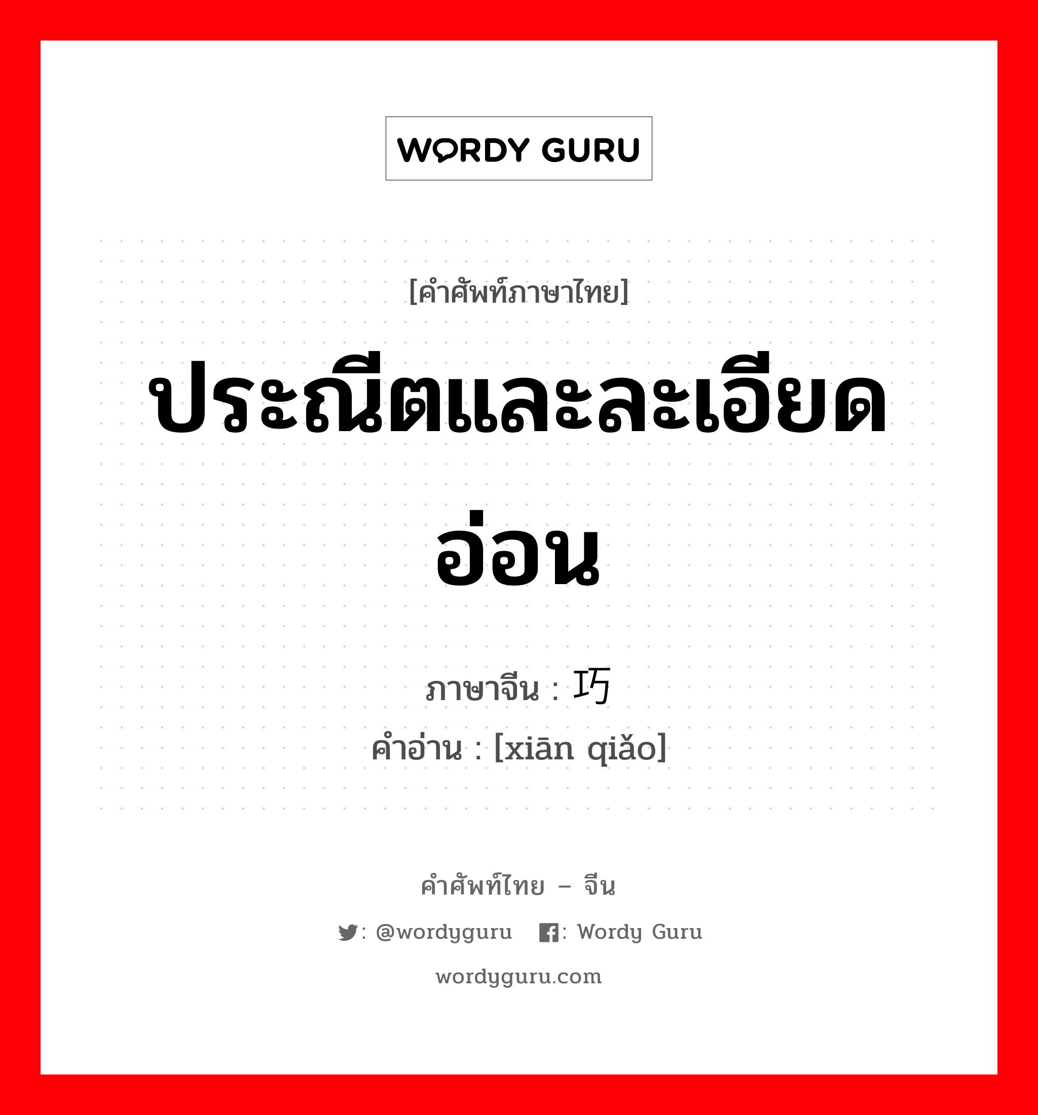 ประณีตและละเอียดอ่อน ภาษาจีนคืออะไร, คำศัพท์ภาษาไทย - จีน ประณีตและละเอียดอ่อน ภาษาจีน 纤巧 คำอ่าน [xiān qiǎo]