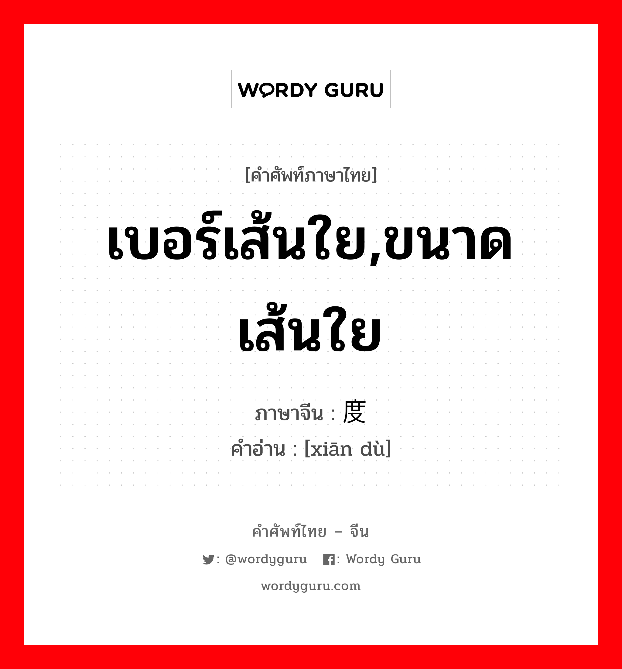 เบอร์เส้นใย,ขนาดเส้นใย ภาษาจีนคืออะไร, คำศัพท์ภาษาไทย - จีน เบอร์เส้นใย,ขนาดเส้นใย ภาษาจีน 纤度 คำอ่าน [xiān dù]