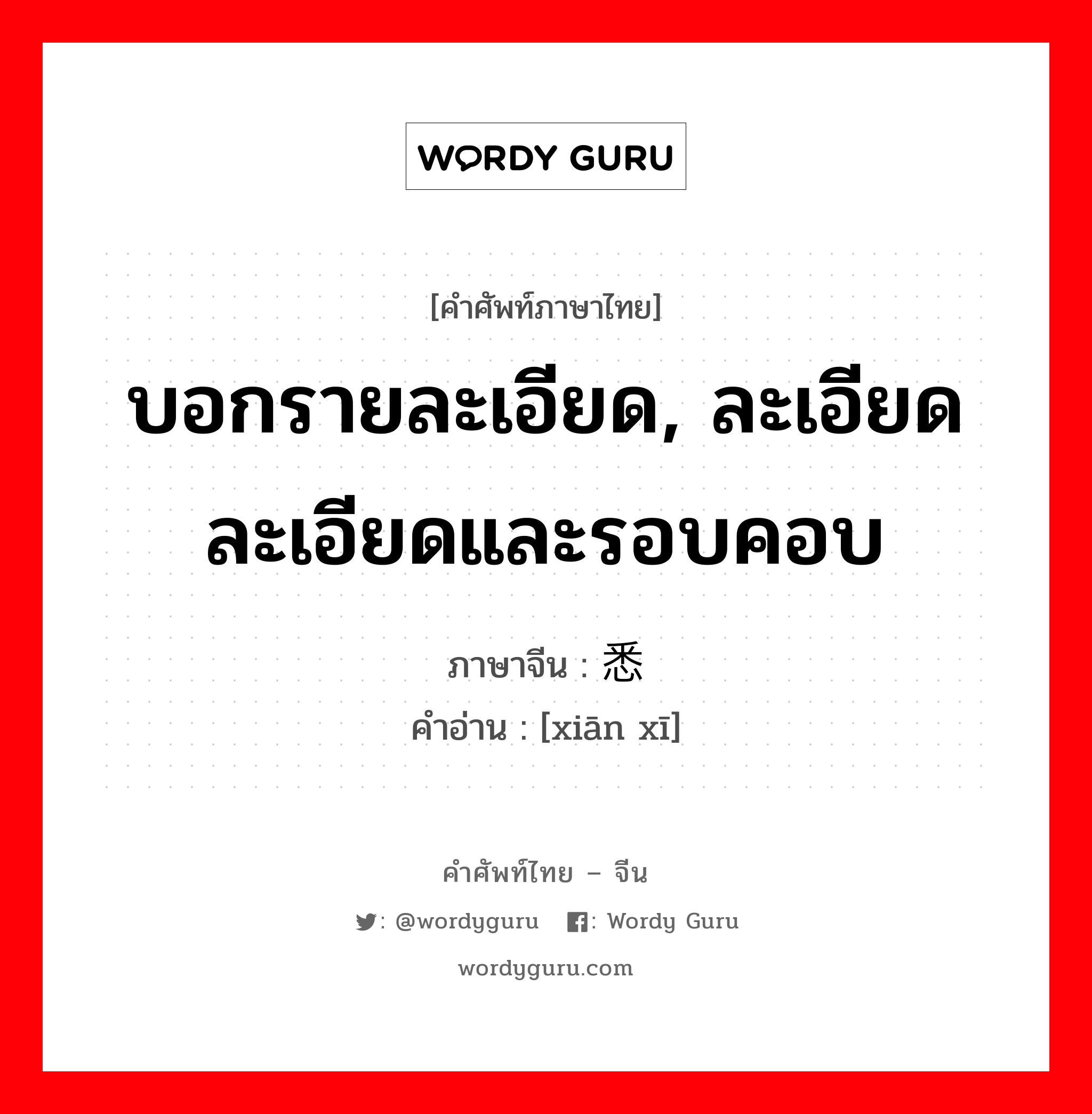 บอกรายละเอียด, ละเอียดละเอียดและรอบคอบ ภาษาจีนคืออะไร, คำศัพท์ภาษาไทย - จีน บอกรายละเอียด, ละเอียดละเอียดและรอบคอบ ภาษาจีน 纤悉 คำอ่าน [xiān xī]