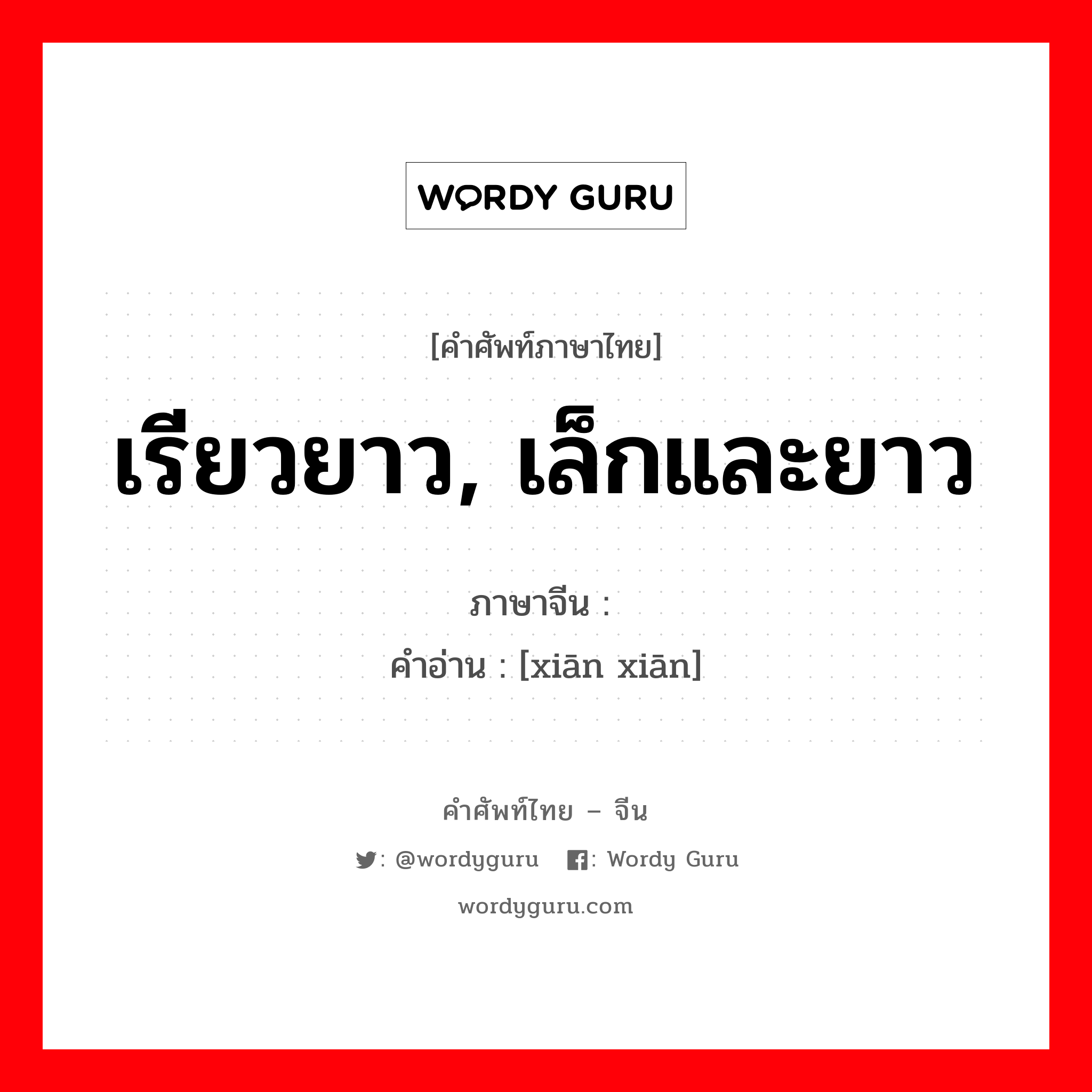 เรียวยาว, เล็กและยาว ภาษาจีนคืออะไร, คำศัพท์ภาษาไทย - จีน เรียวยาว, เล็กและยาว ภาษาจีน 纤纤 คำอ่าน [xiān xiān]