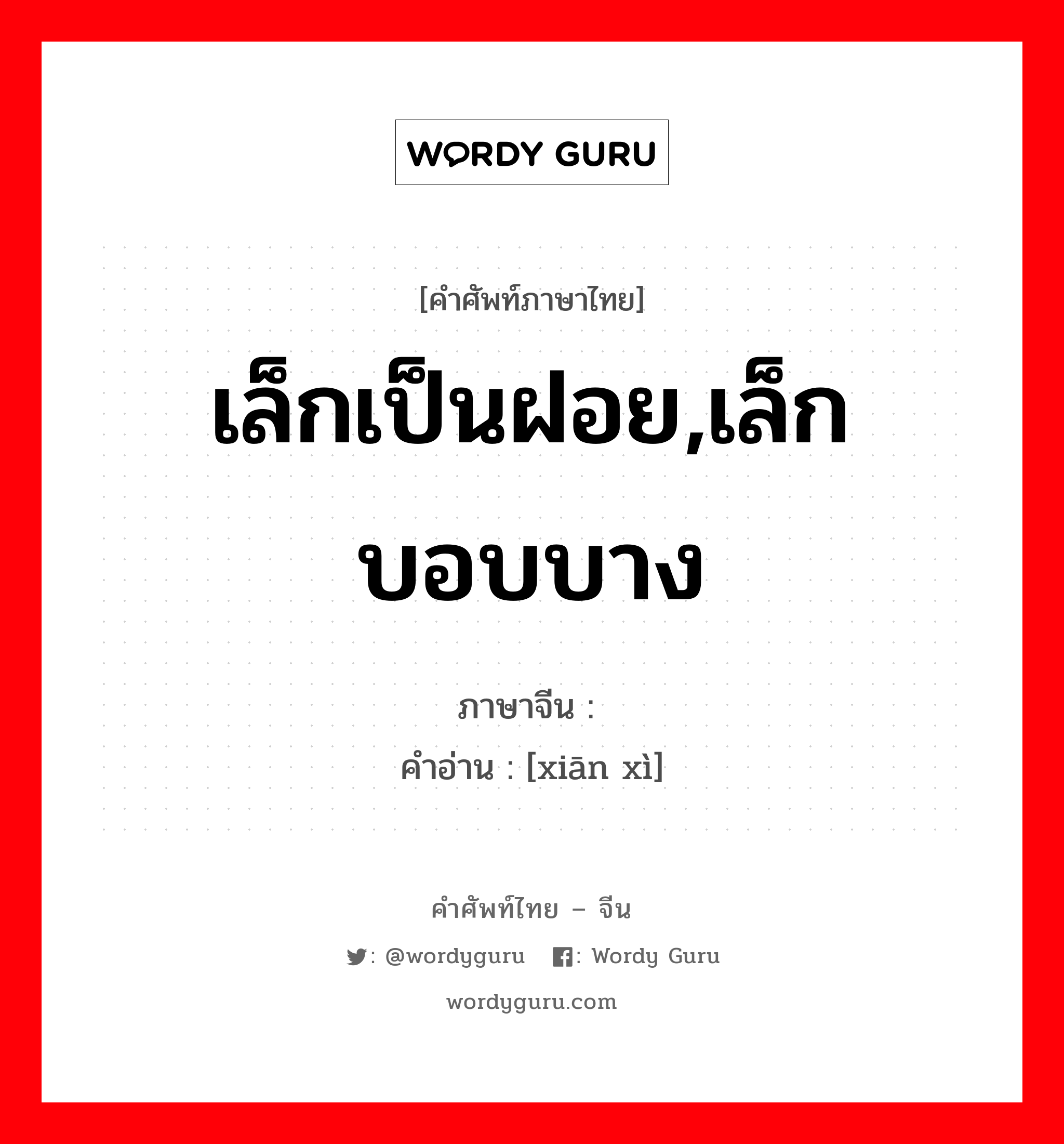 เล็กเป็นฝอย,เล็กบอบบาง ภาษาจีนคืออะไร, คำศัพท์ภาษาไทย - จีน เล็กเป็นฝอย,เล็กบอบบาง ภาษาจีน 纤细 คำอ่าน [xiān xì]