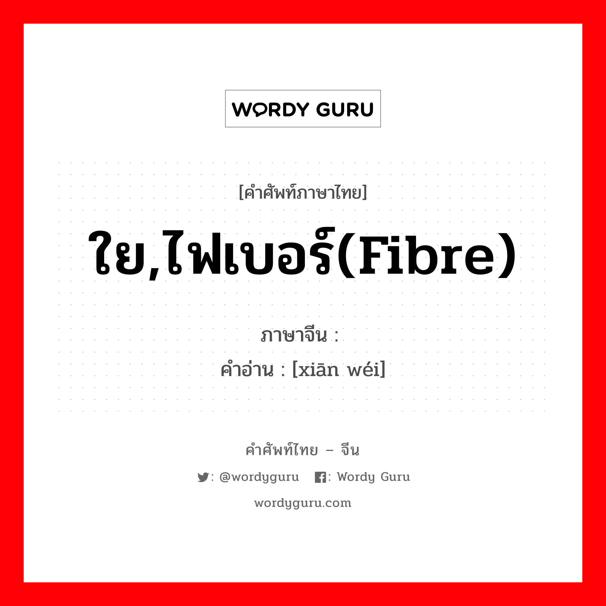 ใย,ไฟเบอร์(fibre) ภาษาจีนคืออะไร, คำศัพท์ภาษาไทย - จีน ใย,ไฟเบอร์(fibre) ภาษาจีน 纤维 คำอ่าน [xiān wéi]