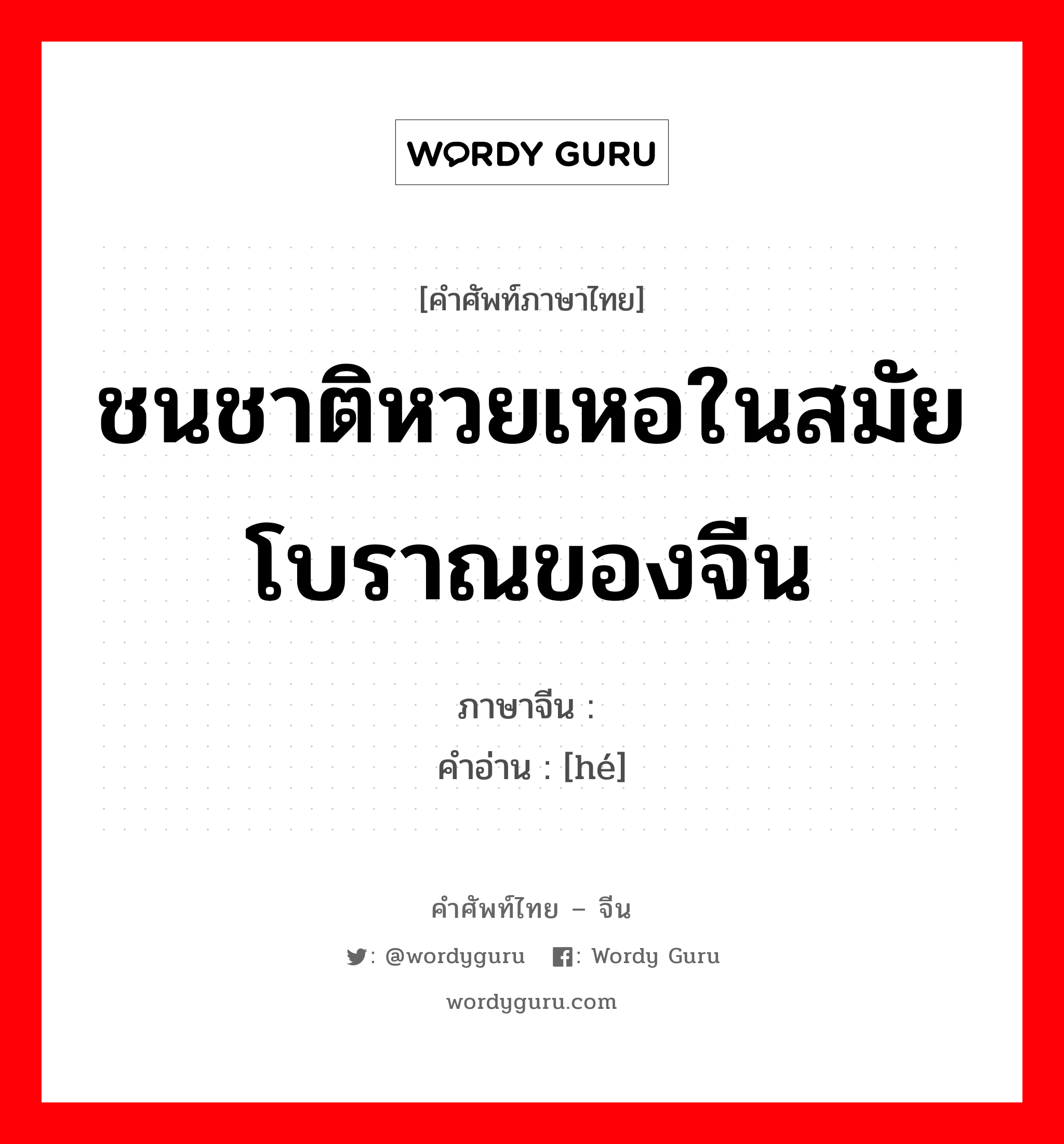 ชนชาติหวยเหอในสมัยโบราณของจีน ภาษาจีนคืออะไร, คำศัพท์ภาษาไทย - จีน ชนชาติหวยเหอในสมัยโบราณของจีน ภาษาจีน 纥 คำอ่าน [hé]