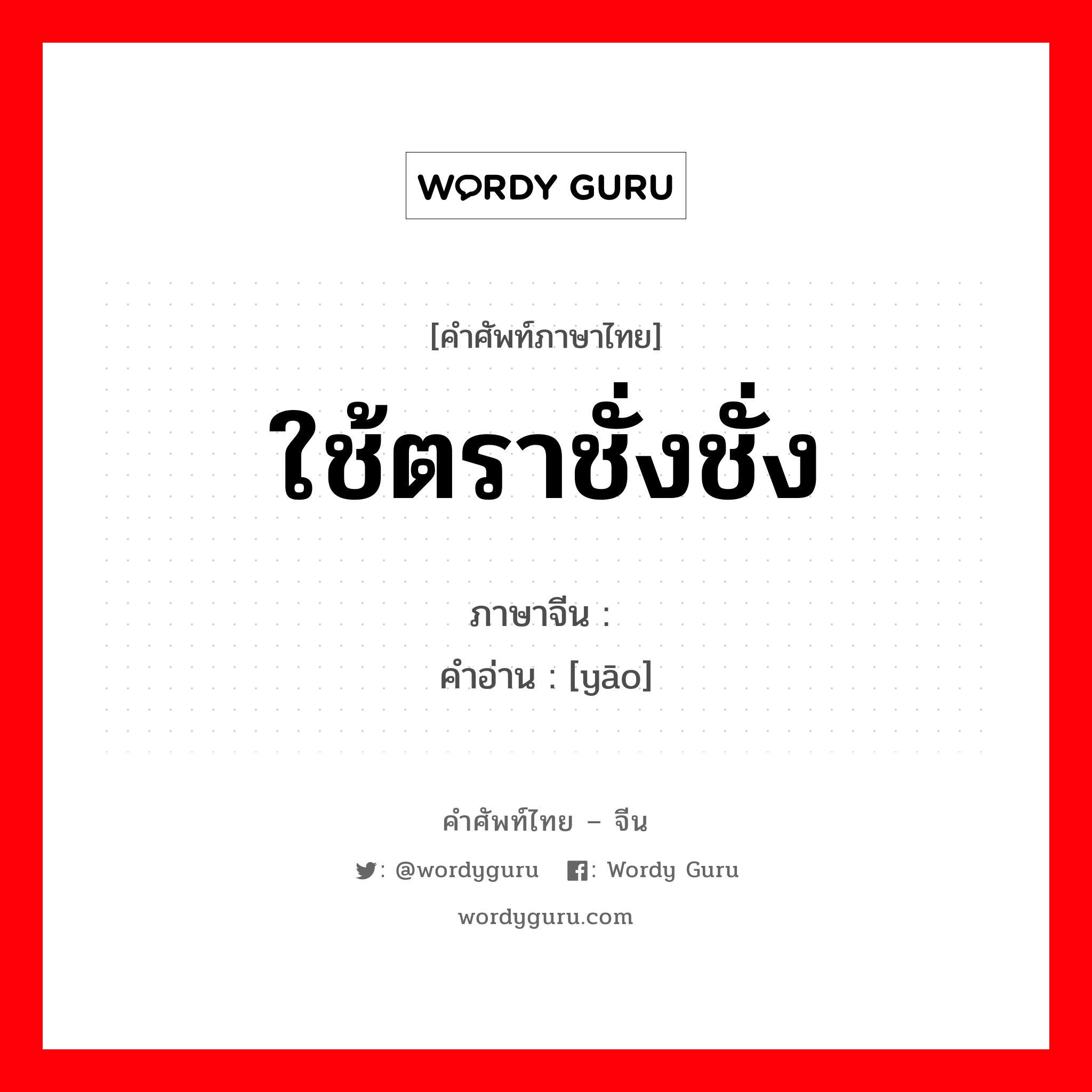 ใช้ตราชั่งชั่ง ภาษาจีนคืออะไร, คำศัพท์ภาษาไทย - จีน ใช้ตราชั่งชั่ง ภาษาจีน 约 คำอ่าน [yāo]