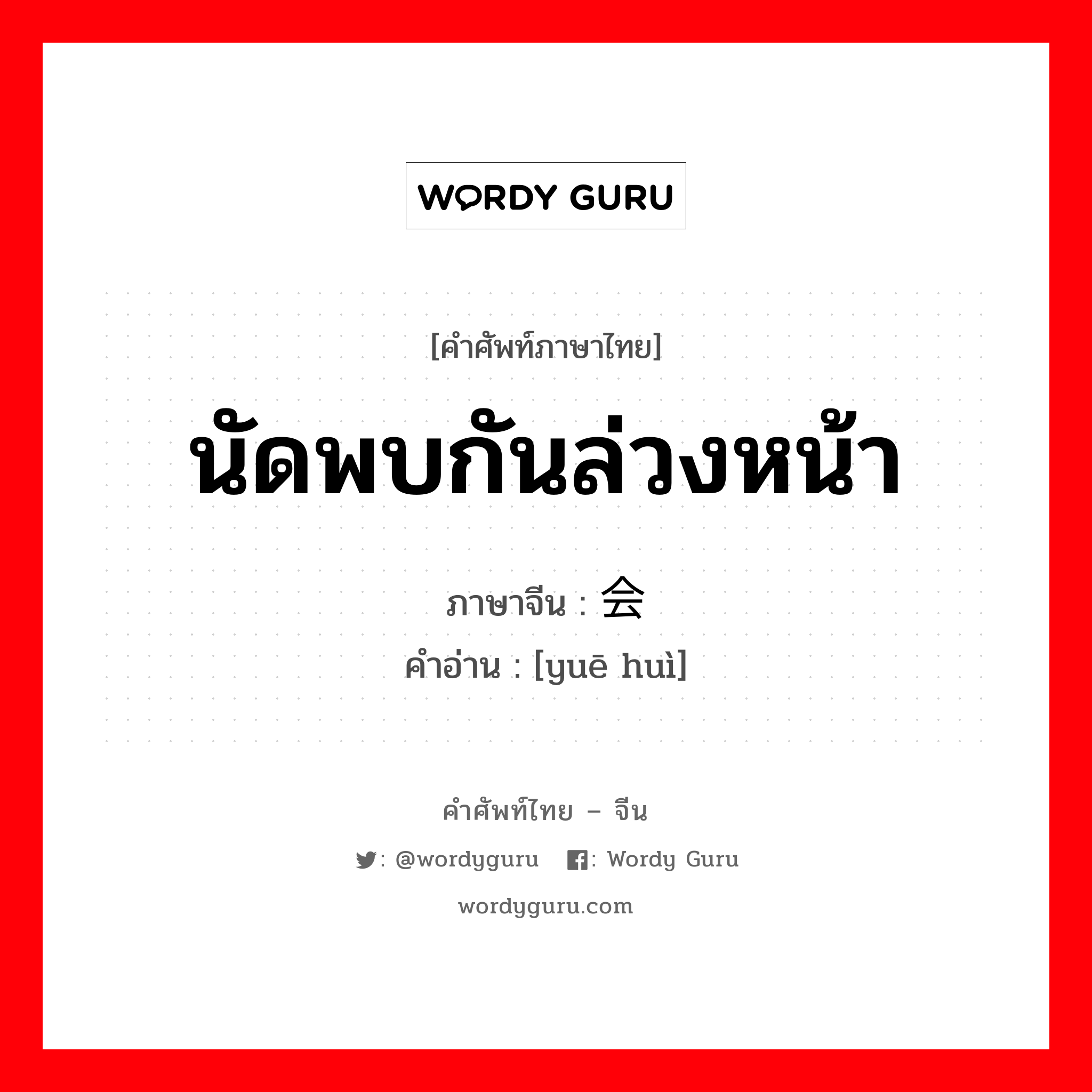 นัดพบกันล่วงหน้า ภาษาจีนคืออะไร, คำศัพท์ภาษาไทย - จีน นัดพบกันล่วงหน้า ภาษาจีน 约会 คำอ่าน [yuē huì]