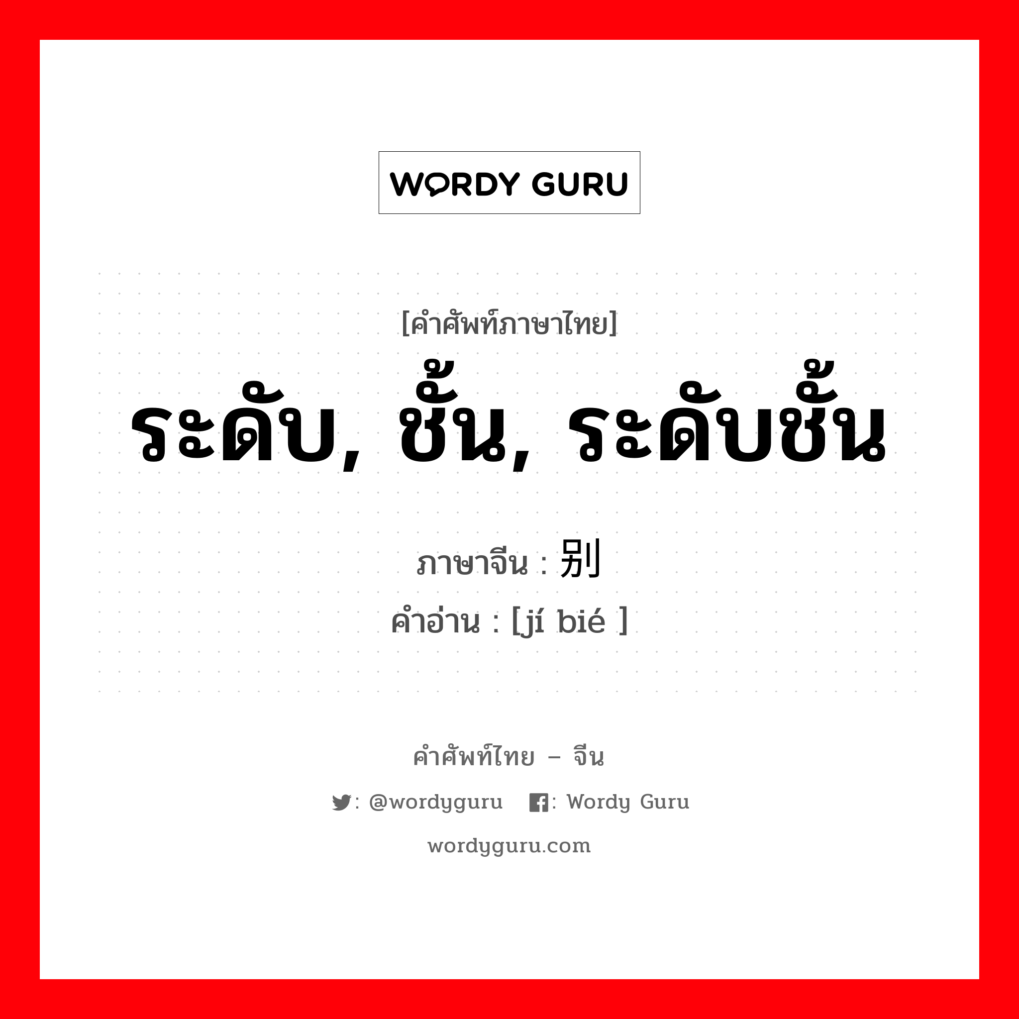 ระดับ, ชั้น, ระดับชั้น ภาษาจีนคืออะไร, คำศัพท์ภาษาไทย - จีน ระดับ, ชั้น, ระดับชั้น ภาษาจีน 级别 คำอ่าน [jí bié ]