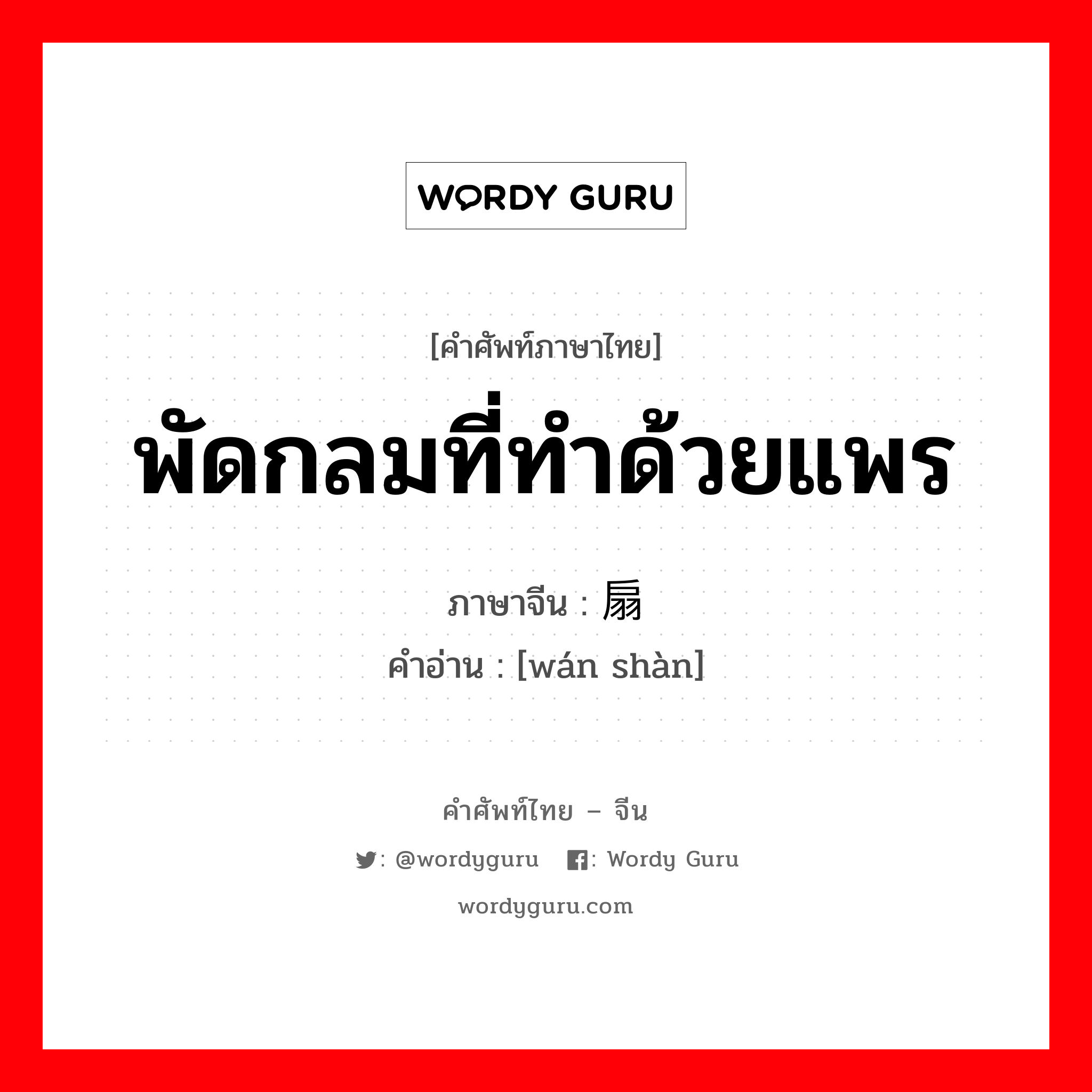 พัดกลมที่ทำด้วยแพร ภาษาจีนคืออะไร, คำศัพท์ภาษาไทย - จีน พัดกลมที่ทำด้วยแพร ภาษาจีน 纨扇 คำอ่าน [wán shàn]