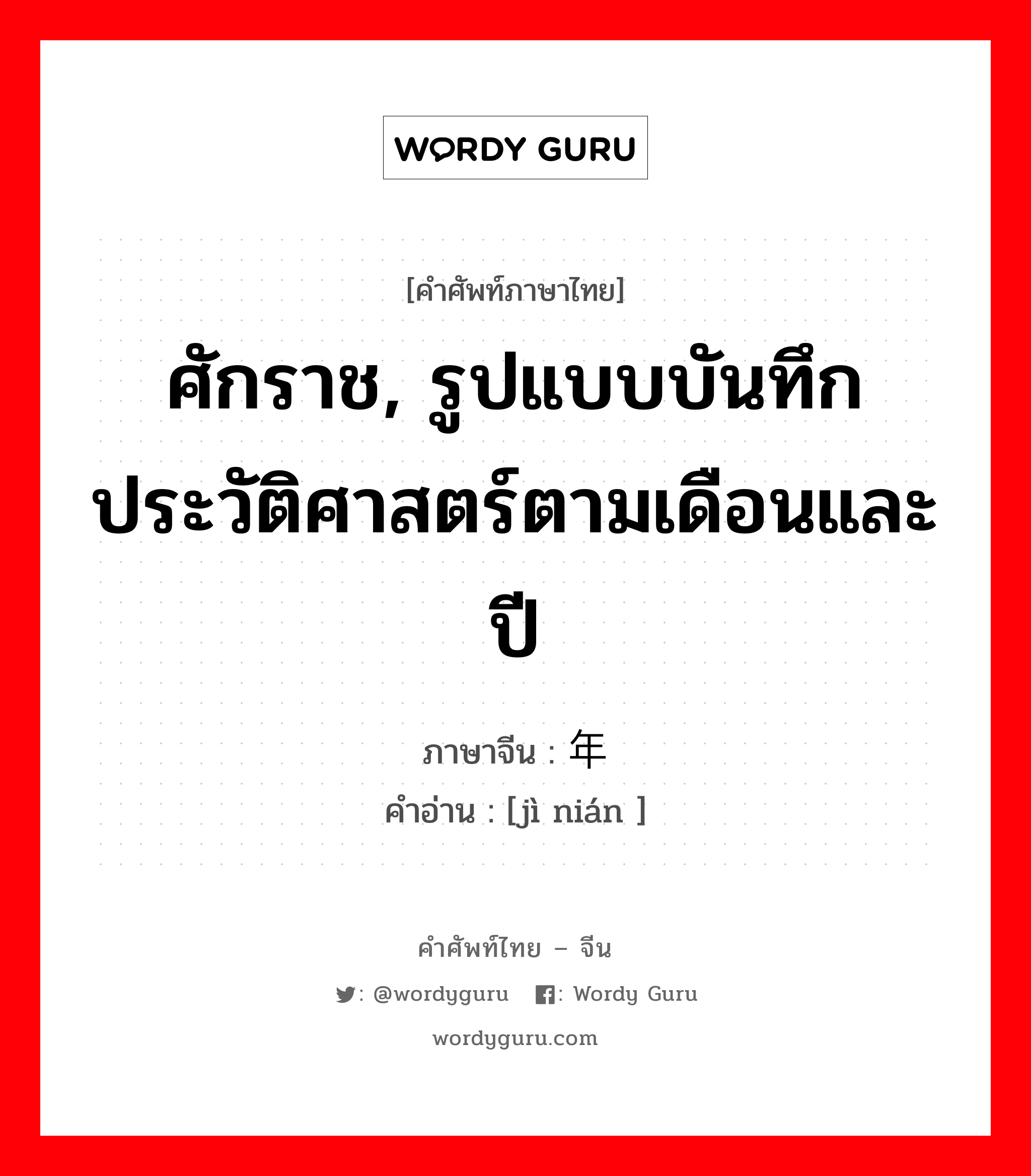 ศักราช, รูปแบบบันทึกประวัติศาสตร์ตามเดือนและปี ภาษาจีนคืออะไร, คำศัพท์ภาษาไทย - จีน ศักราช, รูปแบบบันทึกประวัติศาสตร์ตามเดือนและปี ภาษาจีน 纪年 คำอ่าน [jì nián ]