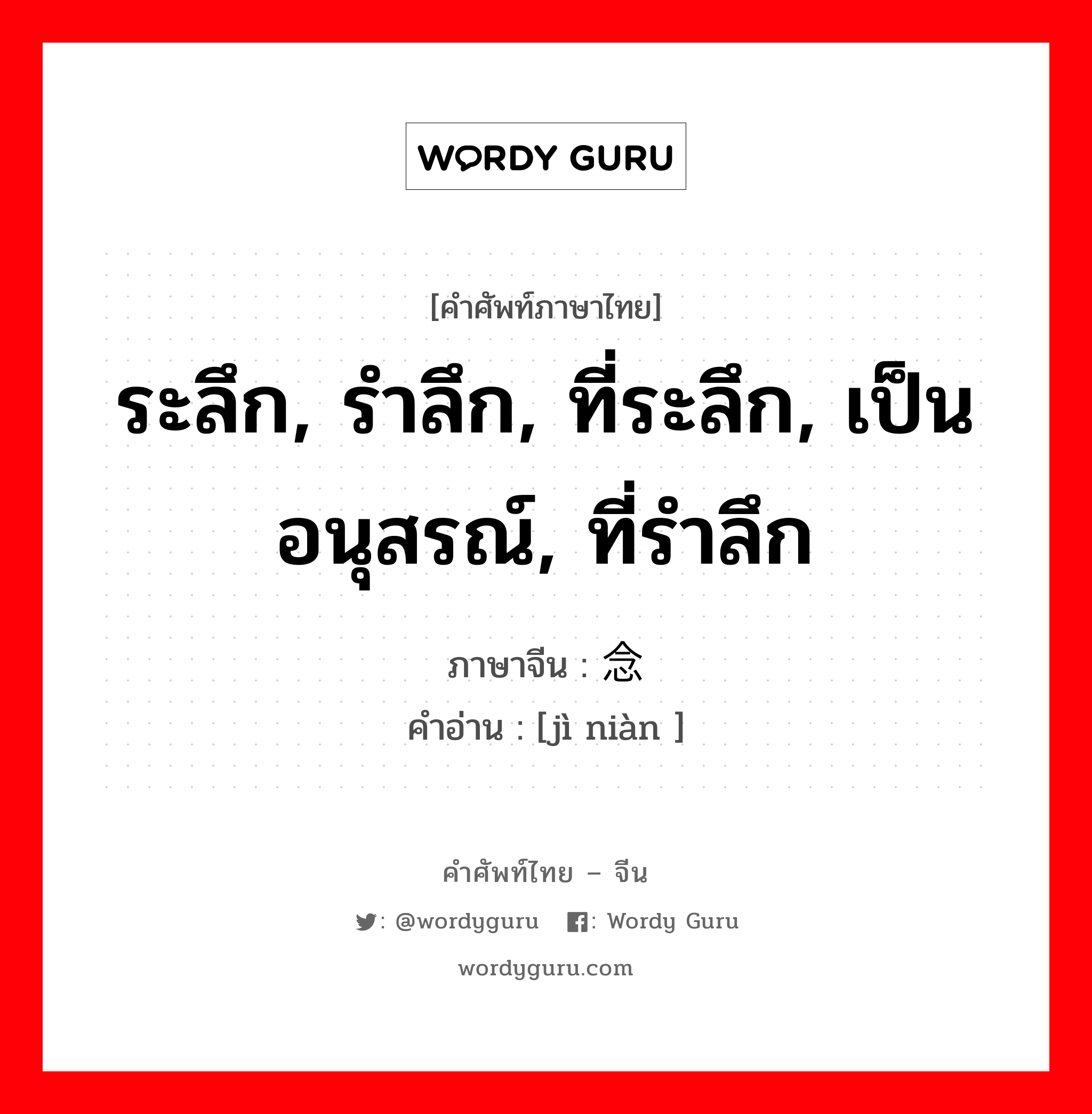 ระลึก, รำลึก, ที่ระลึก, เป็นอนุสรณ์, ที่รำลึก ภาษาจีนคืออะไร, คำศัพท์ภาษาไทย - จีน ระลึก, รำลึก, ที่ระลึก, เป็นอนุสรณ์, ที่รำลึก ภาษาจีน 纪念 คำอ่าน [jì niàn ]