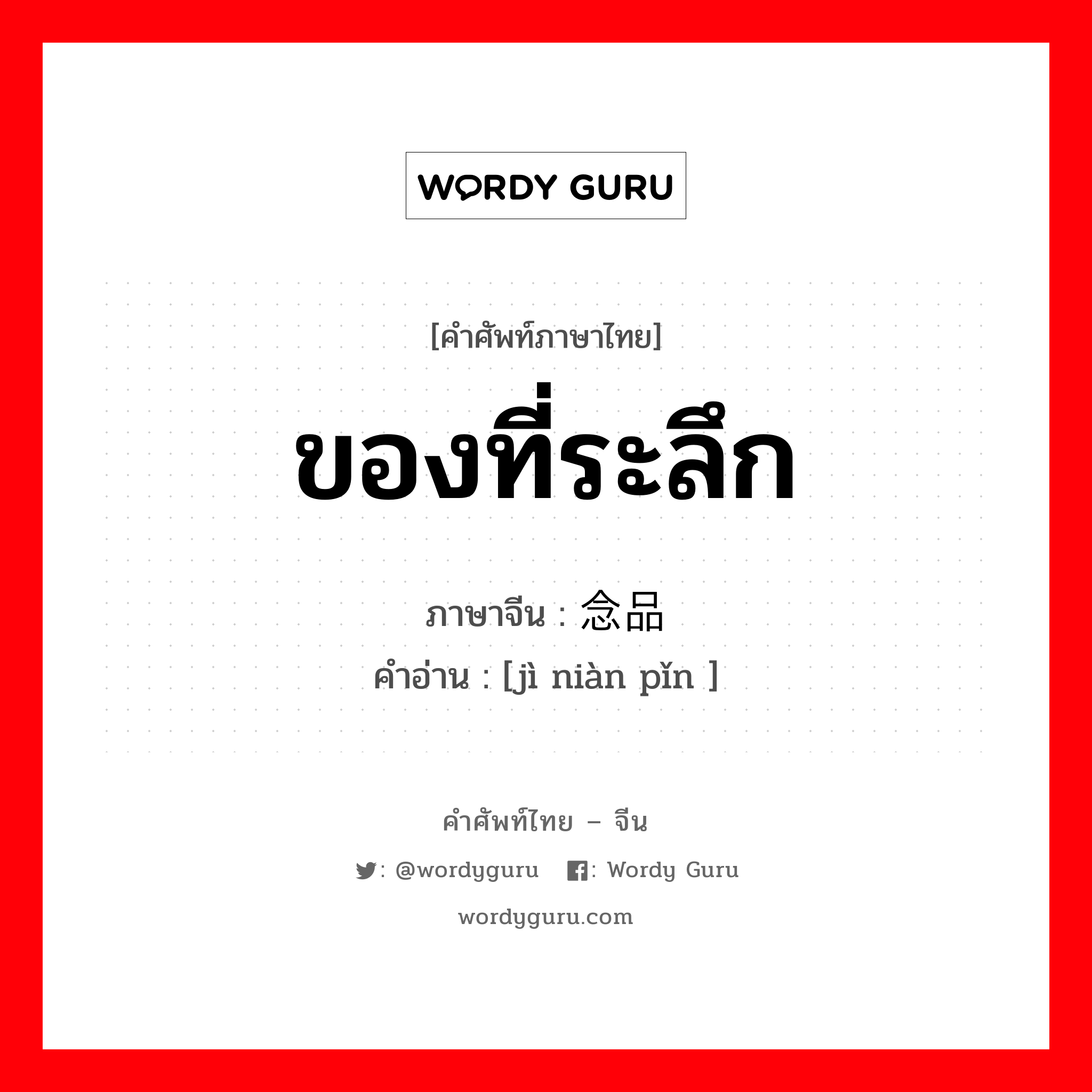 ของที่ระลึก ภาษาจีนคืออะไร, คำศัพท์ภาษาไทย - จีน ของที่ระลึก ภาษาจีน 纪念品 คำอ่าน [jì niàn pǐn ]