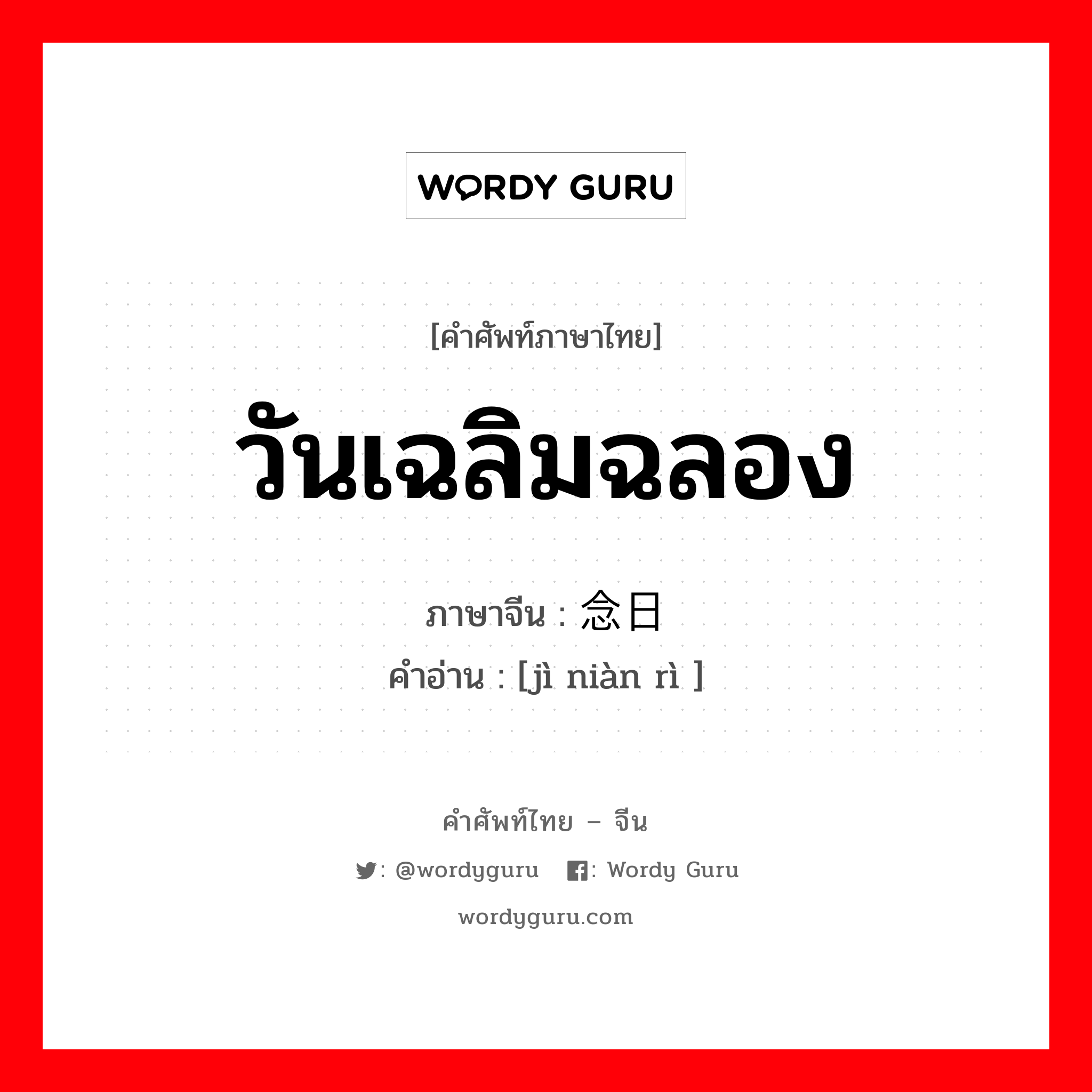 วันเฉลิมฉลอง ภาษาจีนคืออะไร, คำศัพท์ภาษาไทย - จีน วันเฉลิมฉลอง ภาษาจีน 纪念日 คำอ่าน [jì niàn rì ]