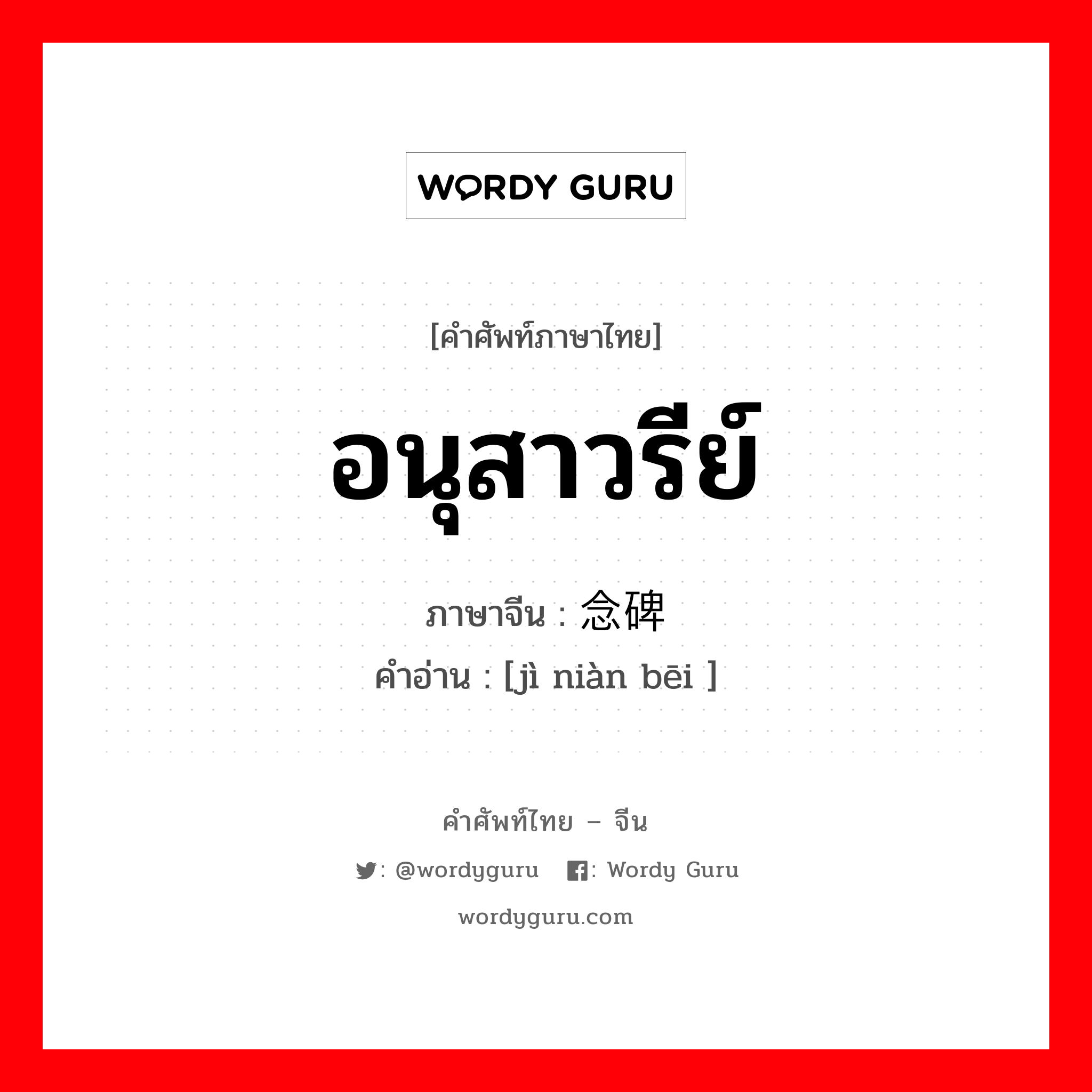 อนุสาวรีย์ ภาษาจีนคืออะไร, คำศัพท์ภาษาไทย - จีน อนุสาวรีย์ ภาษาจีน 纪念碑 คำอ่าน [jì niàn bēi ]