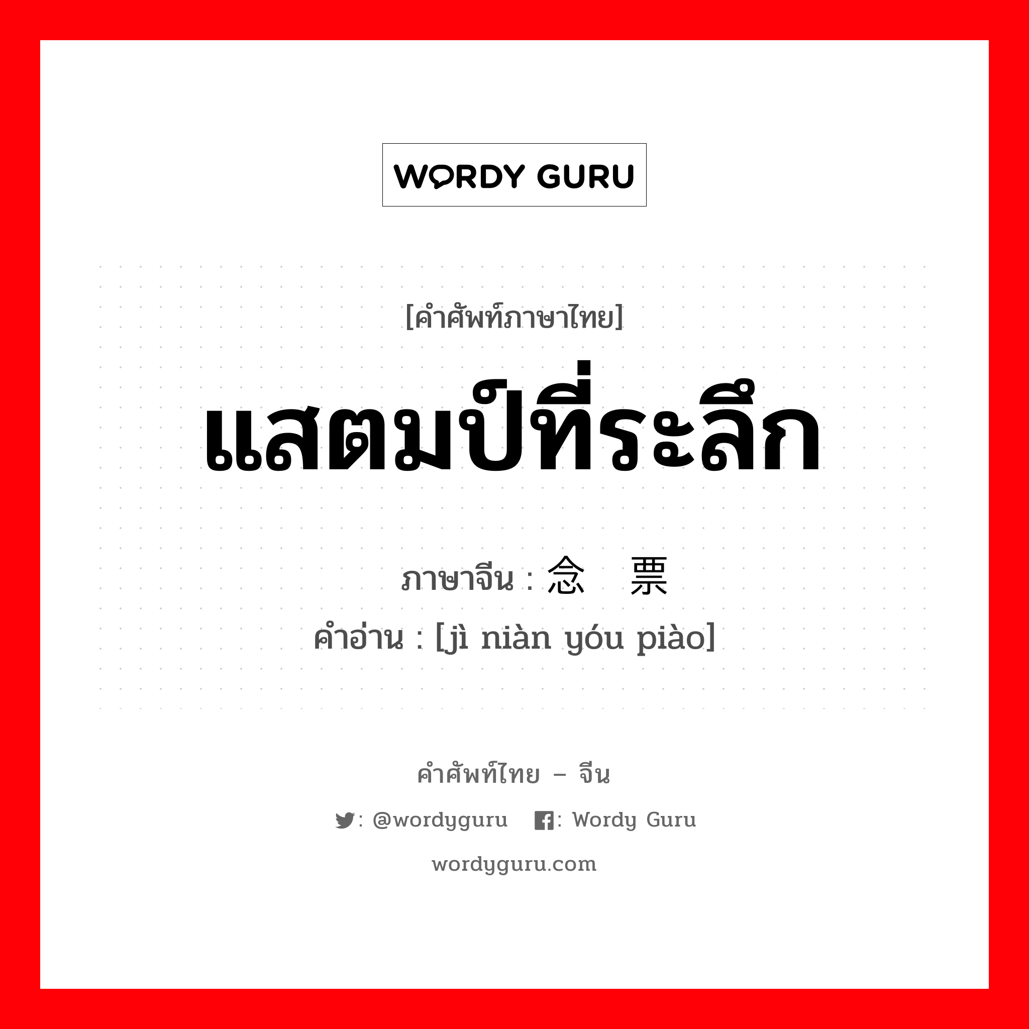 แสตมป์ที่ระลึก ภาษาจีนคืออะไร, คำศัพท์ภาษาไทย - จีน แสตมป์ที่ระลึก ภาษาจีน 纪念邮票 คำอ่าน [jì niàn yóu piào]