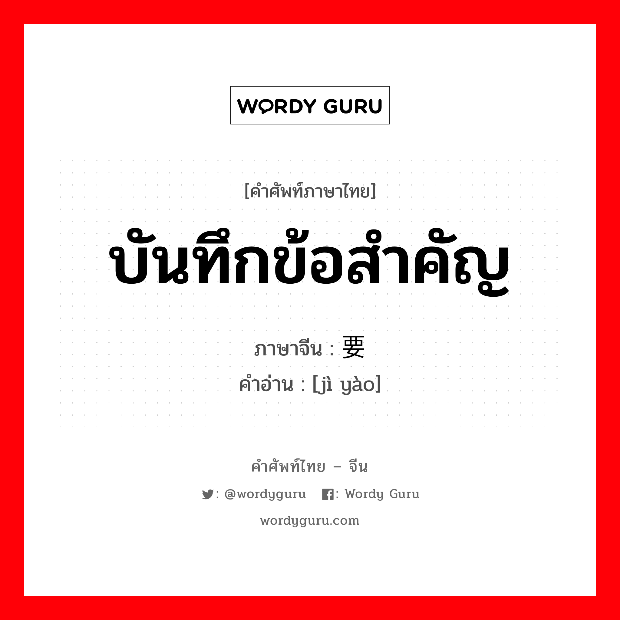 บันทึกข้อสำคัญ ภาษาจีนคืออะไร, คำศัพท์ภาษาไทย - จีน บันทึกข้อสำคัญ ภาษาจีน 纪要 คำอ่าน [jì yào]