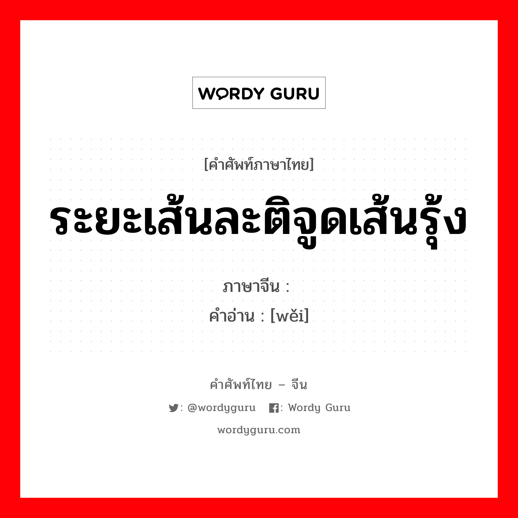 ระยะเส้นละติจูดเส้นรุ้ง ภาษาจีนคืออะไร, คำศัพท์ภาษาไทย - จีน ระยะเส้นละติจูดเส้นรุ้ง ภาษาจีน 纬 คำอ่าน [wěi]