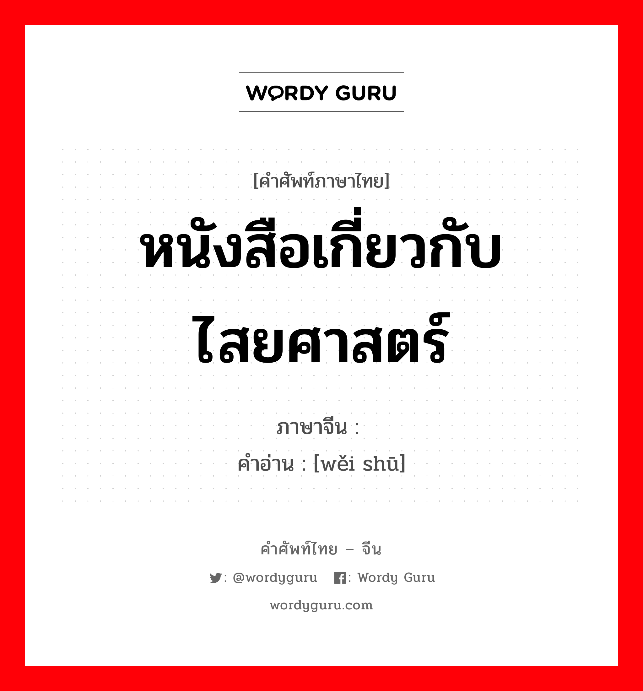 หนังสือเกี่ยวกับไสยศาสตร์ ภาษาจีนคืออะไร, คำศัพท์ภาษาไทย - จีน หนังสือเกี่ยวกับไสยศาสตร์ ภาษาจีน 纬书 คำอ่าน [wěi shū]