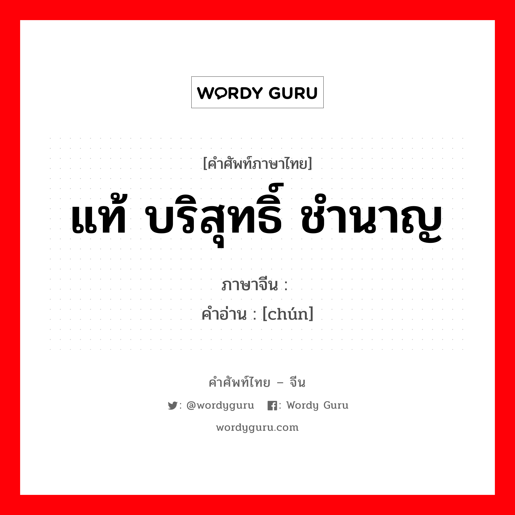 แท้ บริสุทธิ์ ชำนาญ ภาษาจีนคืออะไร, คำศัพท์ภาษาไทย - จีน แท้ บริสุทธิ์ ชำนาญ ภาษาจีน 纯 คำอ่าน [chún]