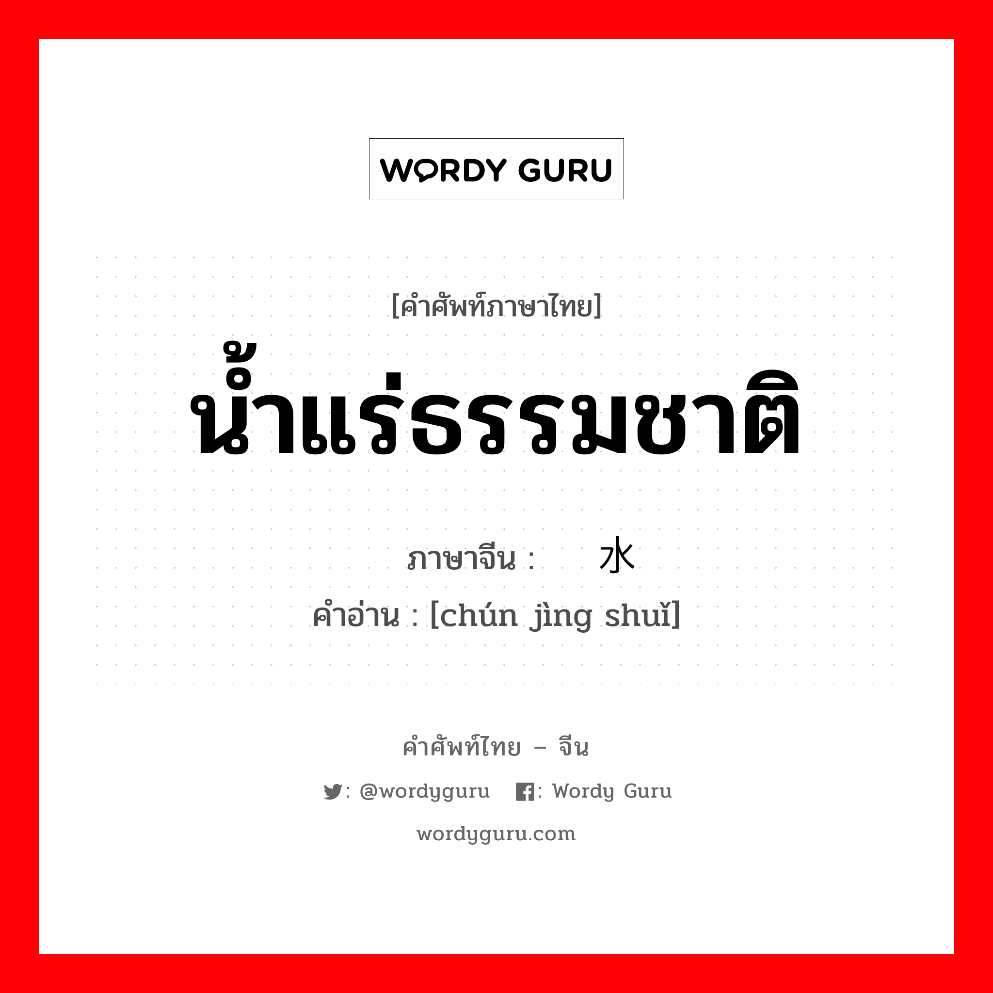 น้ำแร่ธรรมชาติ ภาษาจีนคืออะไร, คำศัพท์ภาษาไทย - จีน น้ำแร่ธรรมชาติ ภาษาจีน 纯净水 คำอ่าน [chún jìng shuǐ]