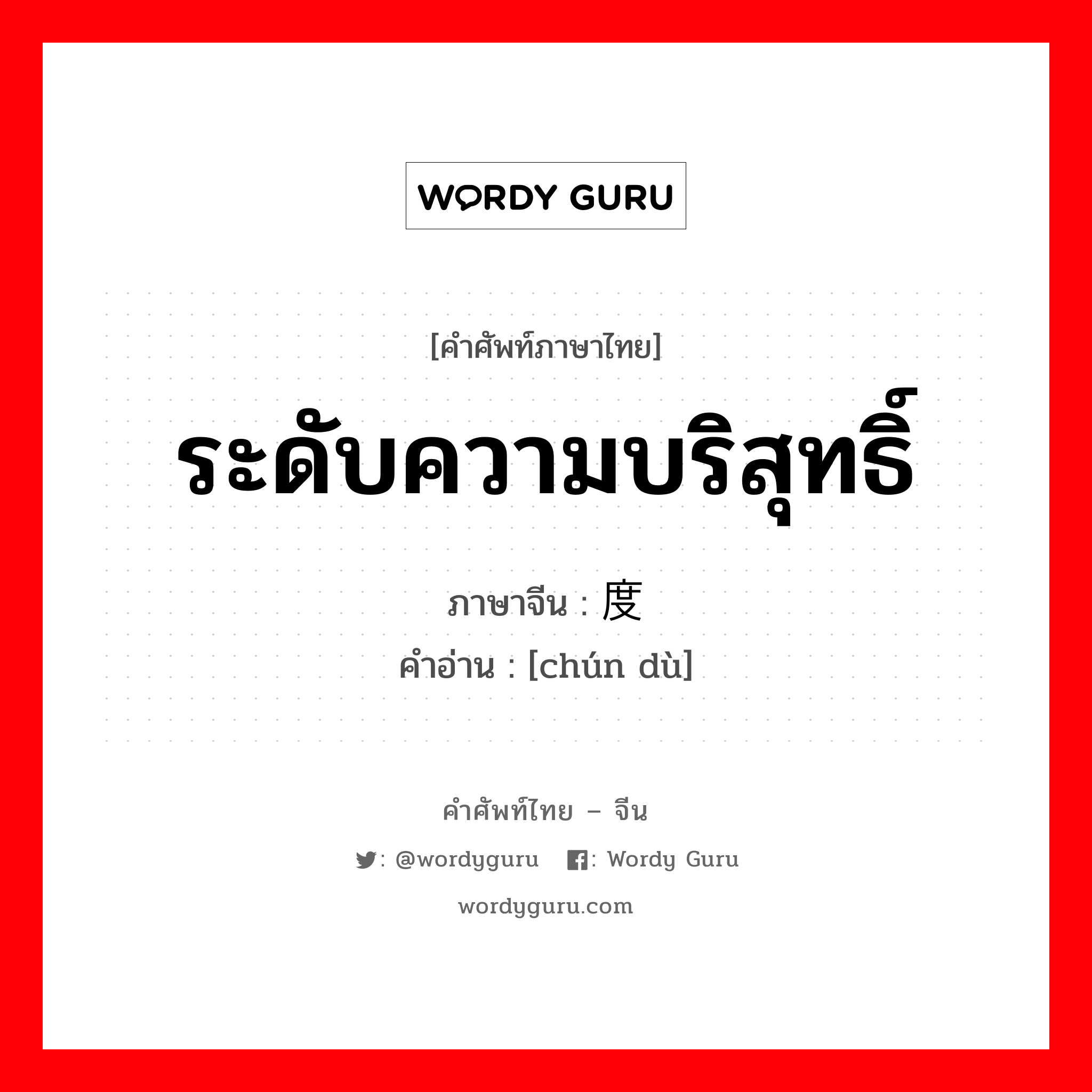 ระดับความบริสุทธิ์ ภาษาจีนคืออะไร, คำศัพท์ภาษาไทย - จีน ระดับความบริสุทธิ์ ภาษาจีน 纯度 คำอ่าน [chún dù]