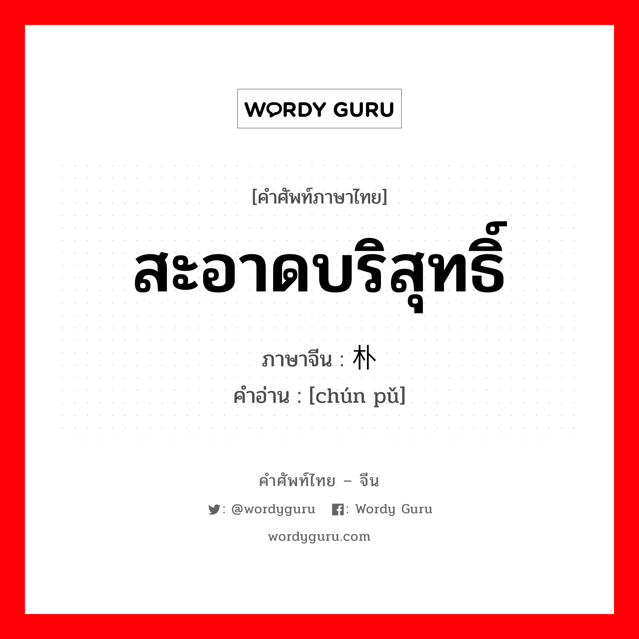 สะอาดบริสุทธิ์ ภาษาจีนคืออะไร, คำศัพท์ภาษาไทย - จีน สะอาดบริสุทธิ์ ภาษาจีน 纯朴 คำอ่าน [chún pǔ]