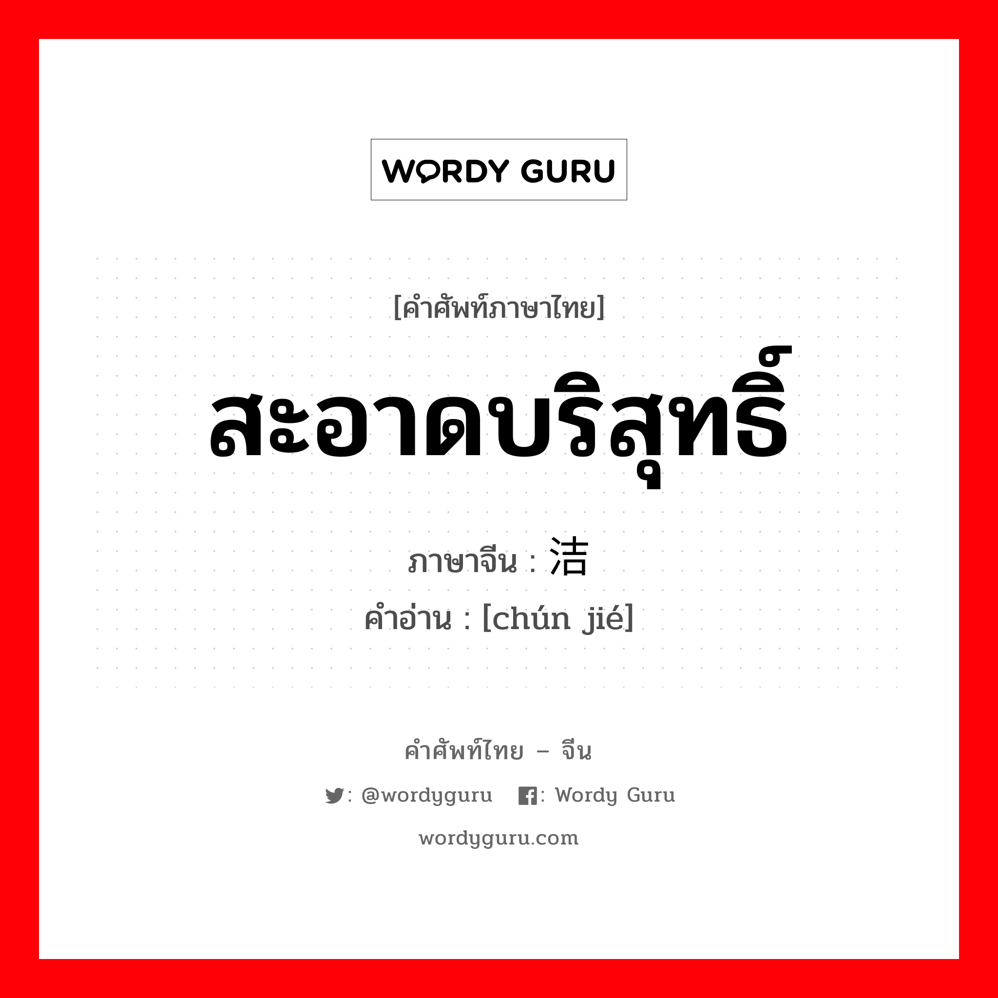 สะอาดบริสุทธิ์ ภาษาจีนคืออะไร, คำศัพท์ภาษาไทย - จีน สะอาดบริสุทธิ์ ภาษาจีน 纯洁 คำอ่าน [chún jié]