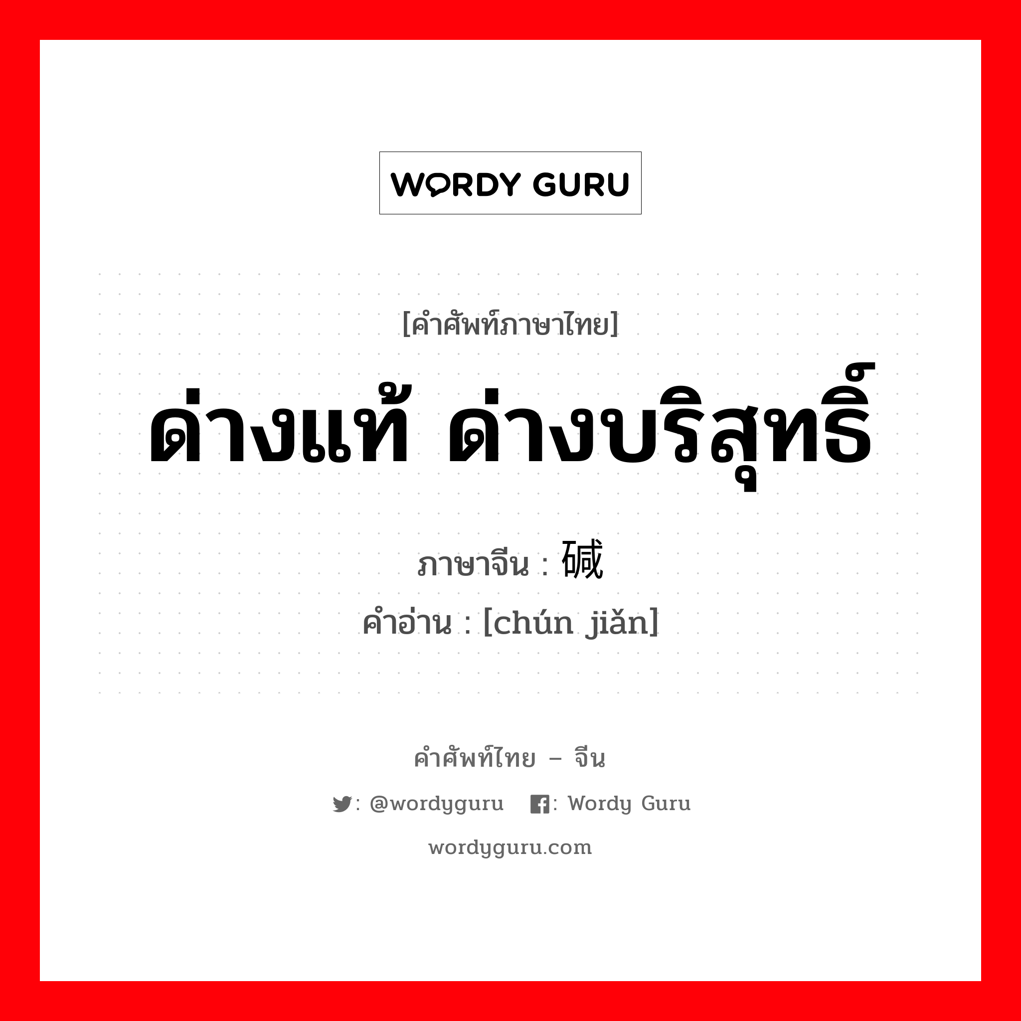 ด่างแท้ ด่างบริสุทธิ์ ภาษาจีนคืออะไร, คำศัพท์ภาษาไทย - จีน ด่างแท้ ด่างบริสุทธิ์ ภาษาจีน 纯碱 คำอ่าน [chún jiǎn]