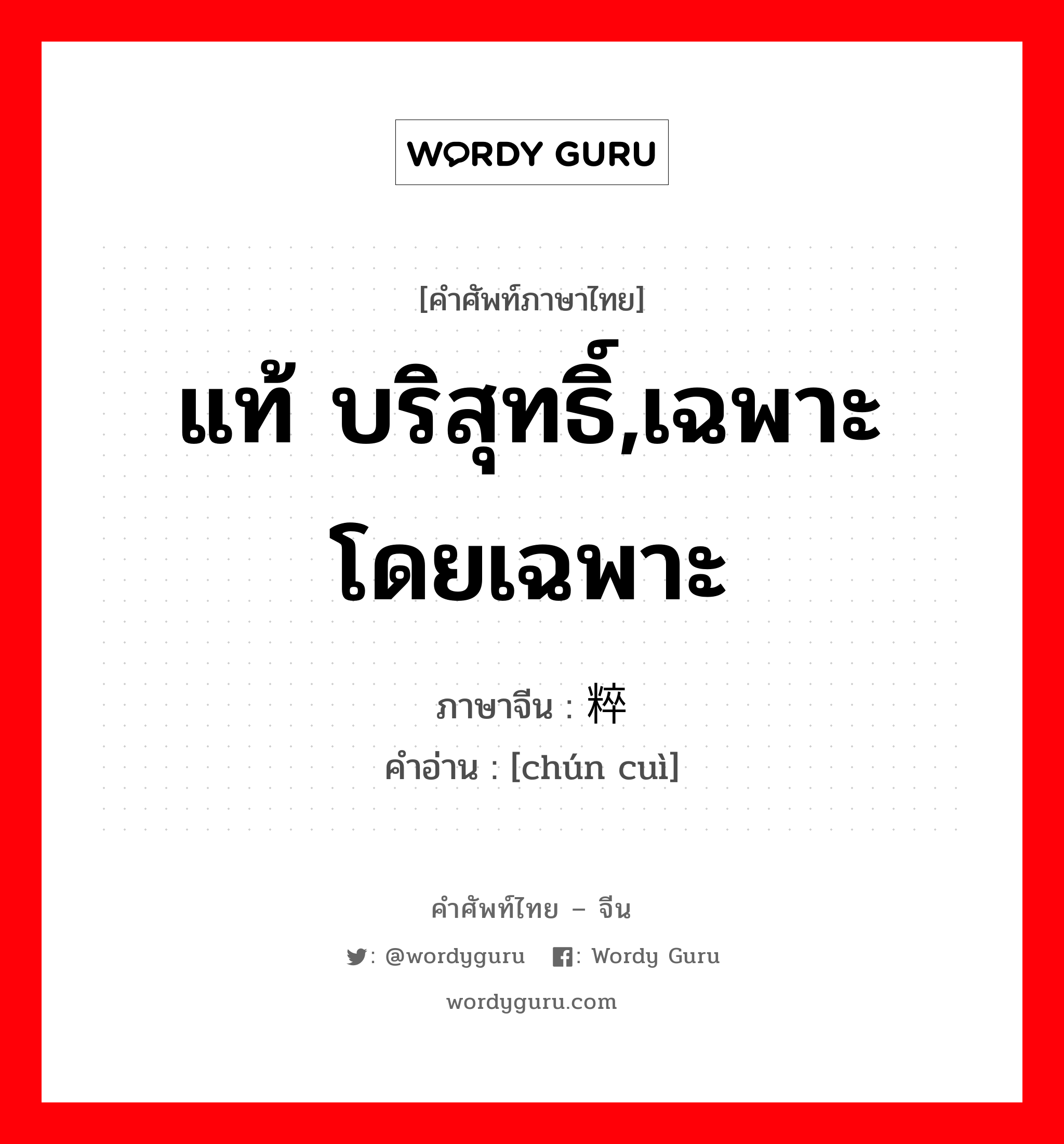 แท้ บริสุทธิ์,เฉพาะ โดยเฉพาะ ภาษาจีนคืออะไร, คำศัพท์ภาษาไทย - จีน แท้ บริสุทธิ์,เฉพาะ โดยเฉพาะ ภาษาจีน 纯粹 คำอ่าน [chún cuì]