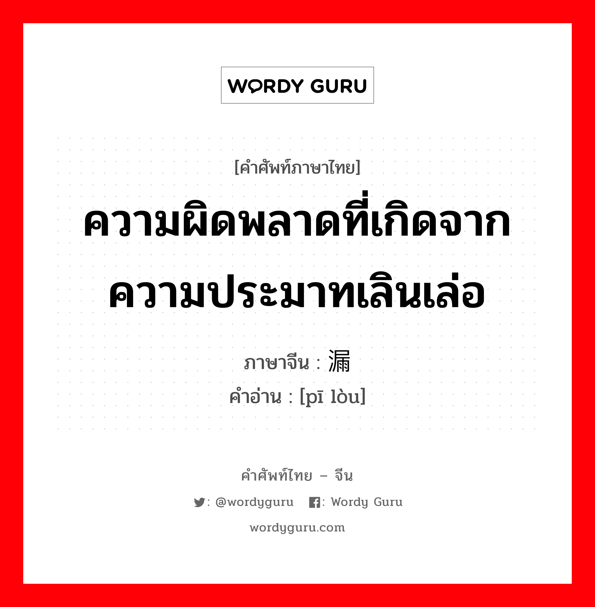 ความผิดพลาดที่เกิดจากความประมาทเลินเล่อ ภาษาจีนคืออะไร, คำศัพท์ภาษาไทย - จีน ความผิดพลาดที่เกิดจากความประมาทเลินเล่อ ภาษาจีน 纰漏 คำอ่าน [pī lòu]