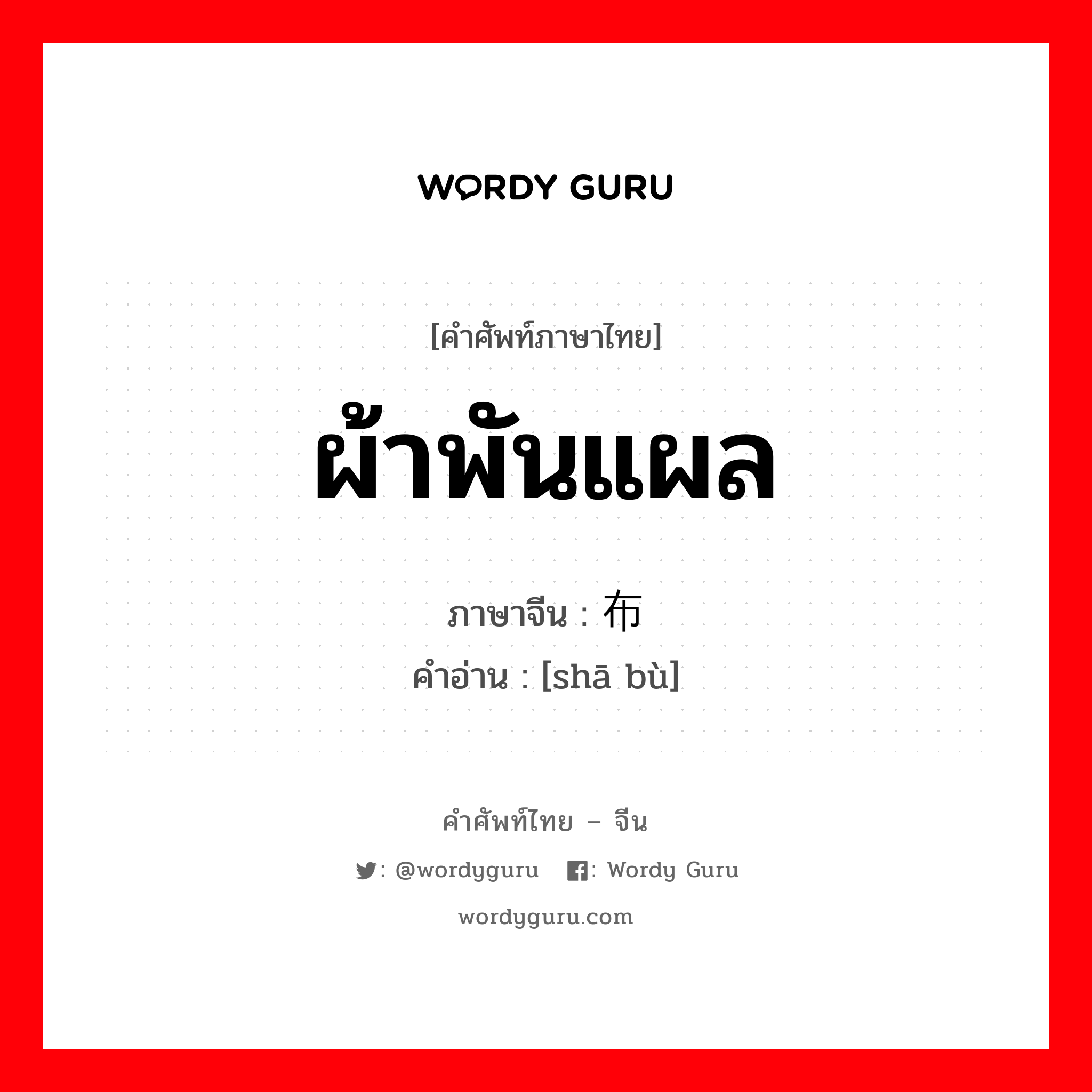 ผ้าพันแผล ภาษาจีนคืออะไร, คำศัพท์ภาษาไทย - จีน ผ้าพันแผล ภาษาจีน 纱布 คำอ่าน [shā bù]