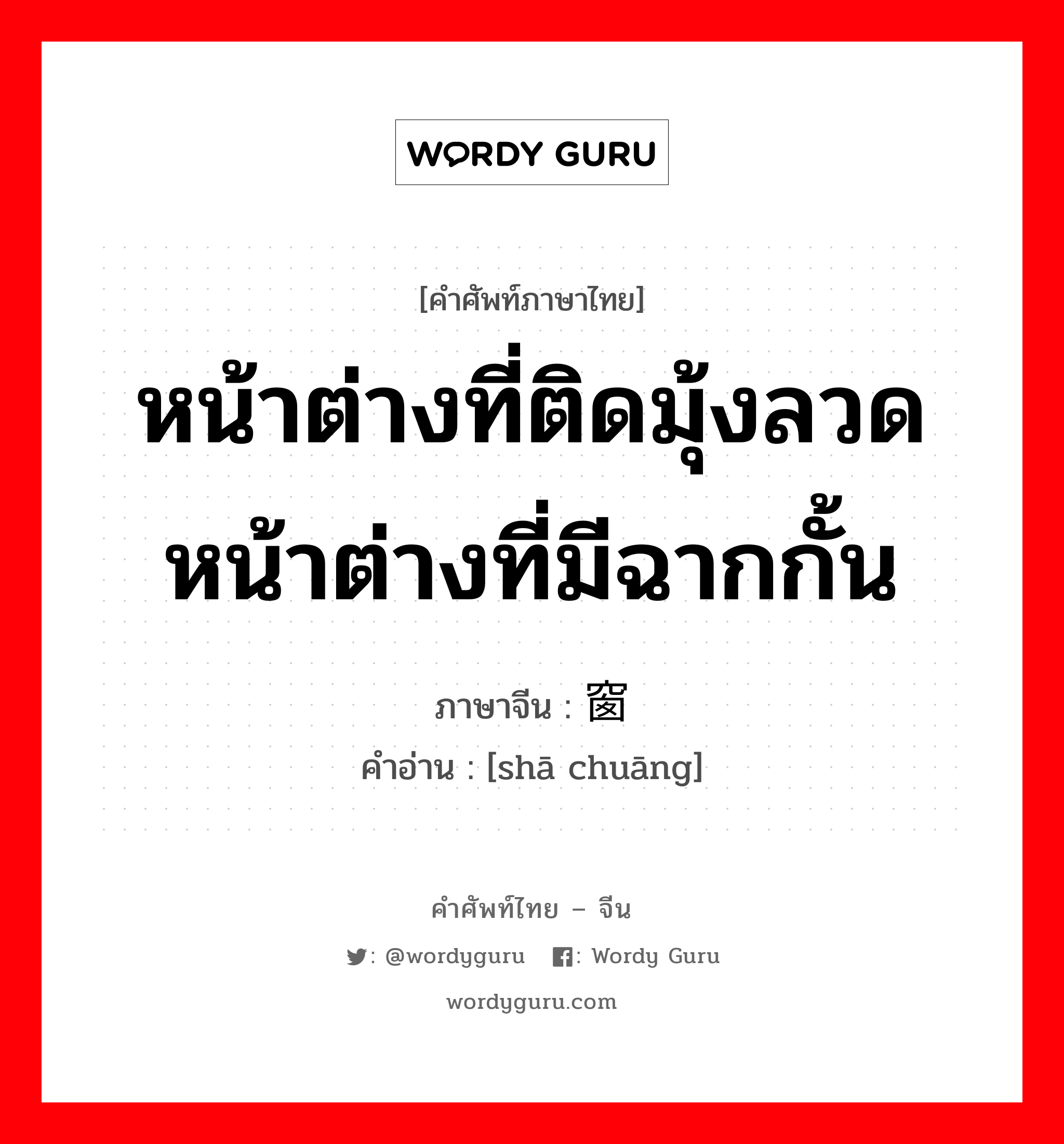 หน้าต่างที่ติดมุ้งลวด หน้าต่างที่มีฉากกั้น ภาษาจีนคืออะไร, คำศัพท์ภาษาไทย - จีน หน้าต่างที่ติดมุ้งลวด หน้าต่างที่มีฉากกั้น ภาษาจีน 纱窗 คำอ่าน [shā chuāng]