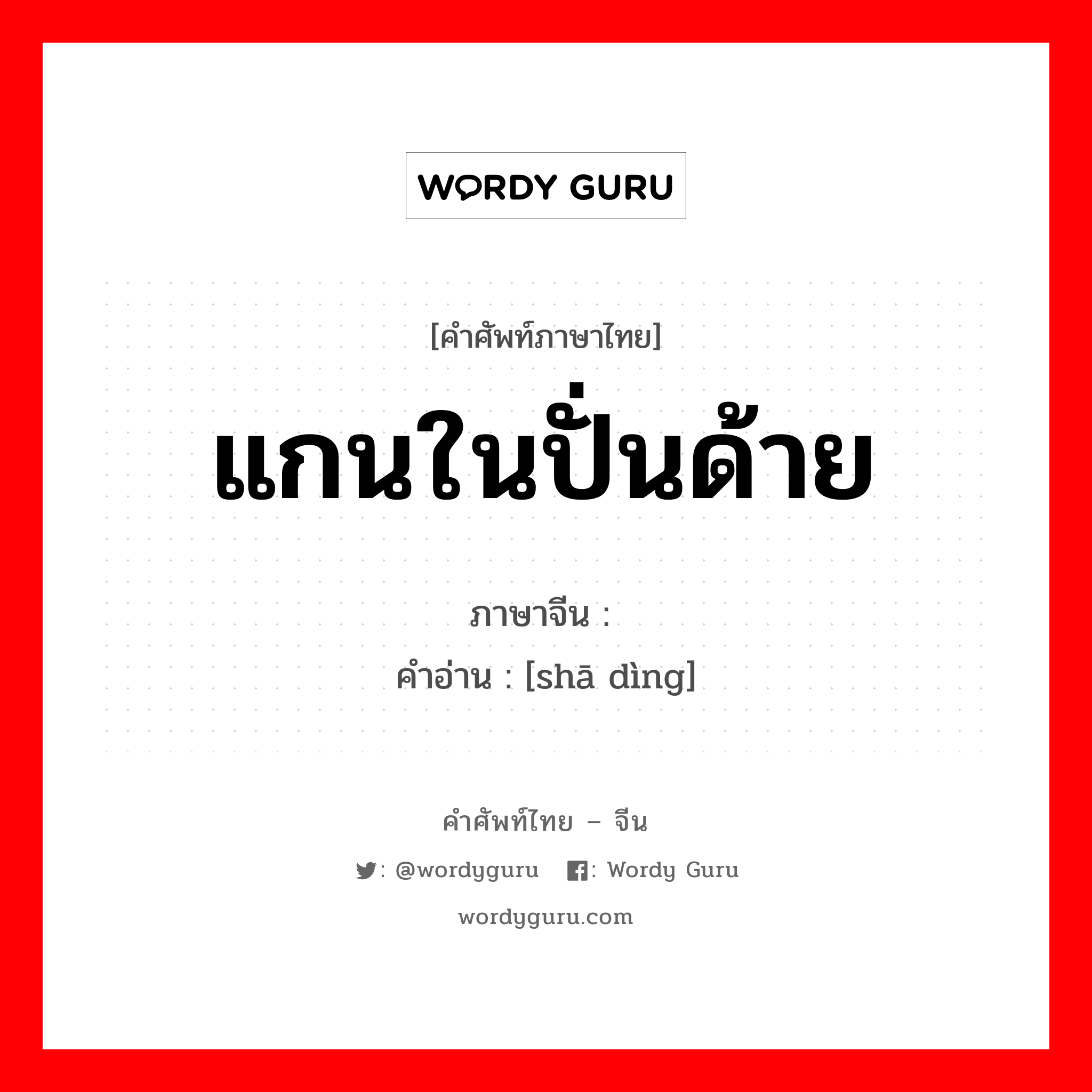 แกนในปั่นด้าย ภาษาจีนคืออะไร, คำศัพท์ภาษาไทย - จีน แกนในปั่นด้าย ภาษาจีน 纱锭 คำอ่าน [shā dìng]