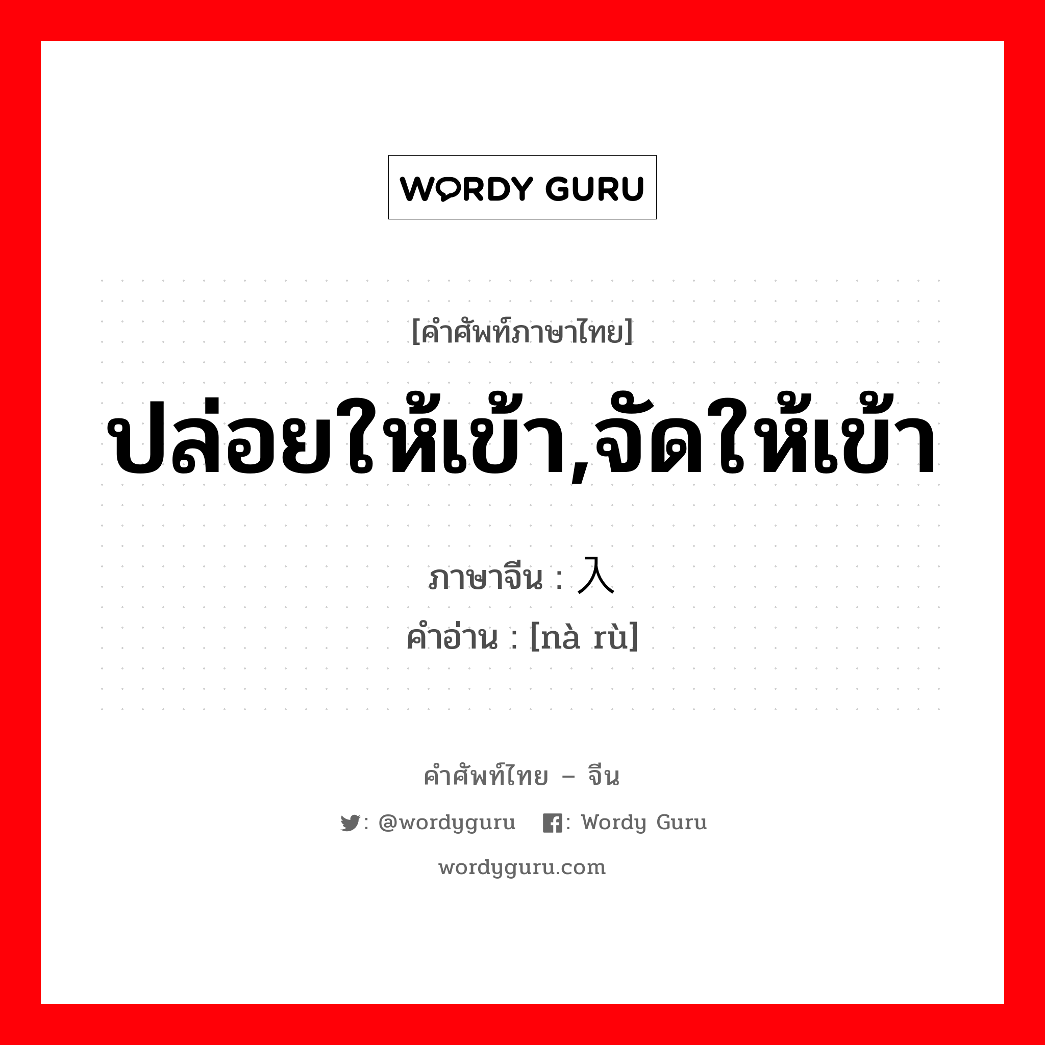 ปล่อยให้เข้า,จัดให้เข้า ภาษาจีนคืออะไร, คำศัพท์ภาษาไทย - จีน ปล่อยให้เข้า,จัดให้เข้า ภาษาจีน 纳入 คำอ่าน [nà rù]