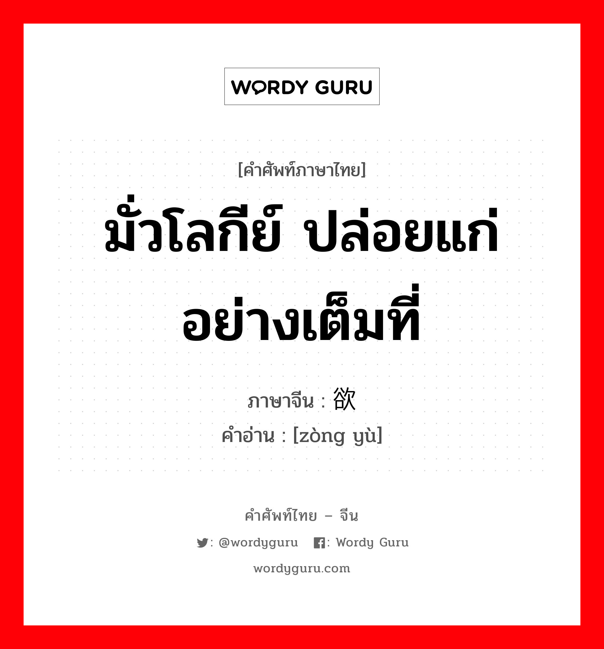 มั่วโลกีย์ ปล่อยแก่อย่างเต็มที่ ภาษาจีนคืออะไร, คำศัพท์ภาษาไทย - จีน มั่วโลกีย์ ปล่อยแก่อย่างเต็มที่ ภาษาจีน 纵欲 คำอ่าน [zòng yù]