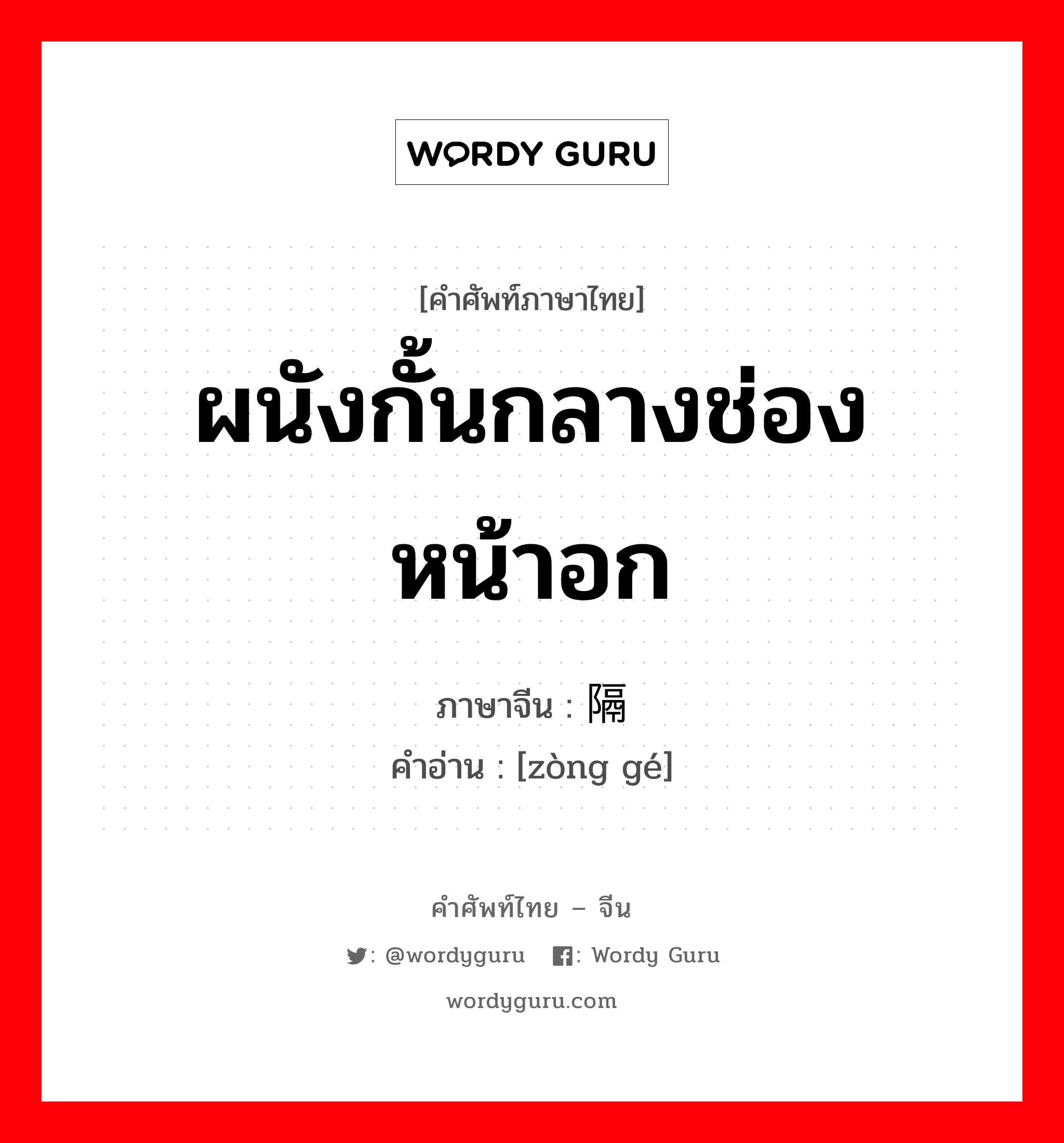 ผนังกั้นกลางช่องหน้าอก ภาษาจีนคืออะไร, คำศัพท์ภาษาไทย - จีน ผนังกั้นกลางช่องหน้าอก ภาษาจีน 纵隔 คำอ่าน [zòng gé]