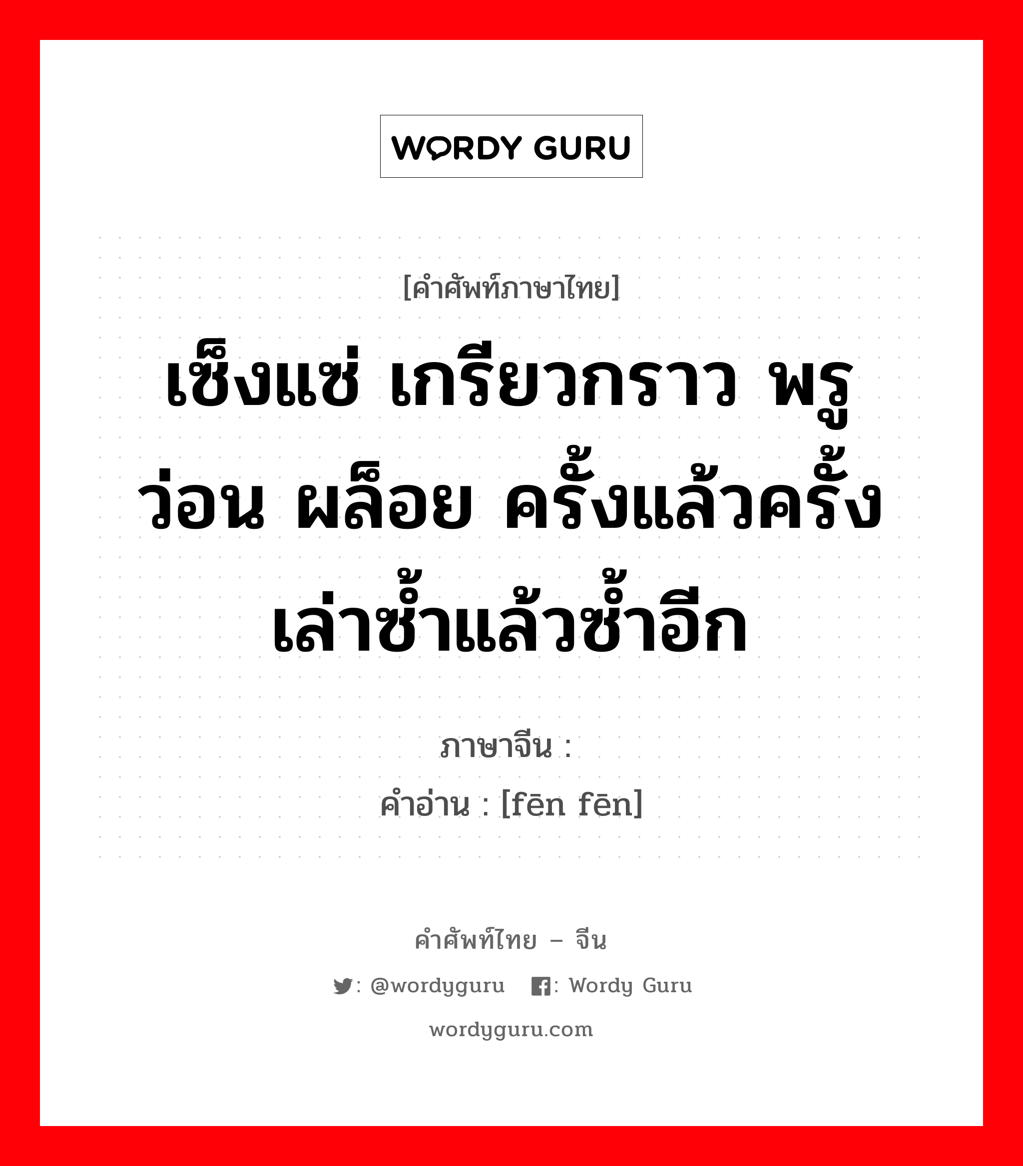 เซ็งแซ่ เกรียวกราว พรู ว่อน ผล็อย ครั้งแล้วครั้งเล่าซ้ำแล้วซ้ำอีก ภาษาจีนคืออะไร, คำศัพท์ภาษาไทย - จีน เซ็งแซ่ เกรียวกราว พรู ว่อน ผล็อย ครั้งแล้วครั้งเล่าซ้ำแล้วซ้ำอีก ภาษาจีน 纷纷 คำอ่าน [fēn fēn]