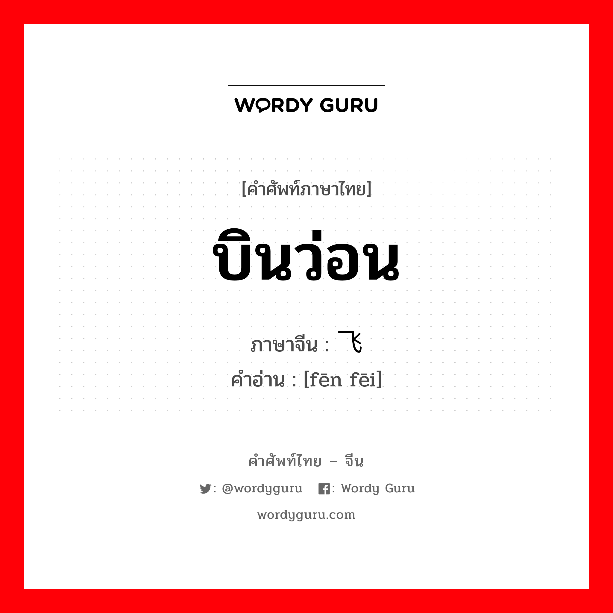 บินว่อน ภาษาจีนคืออะไร, คำศัพท์ภาษาไทย - จีน บินว่อน ภาษาจีน 纷飞 คำอ่าน [fēn fēi]