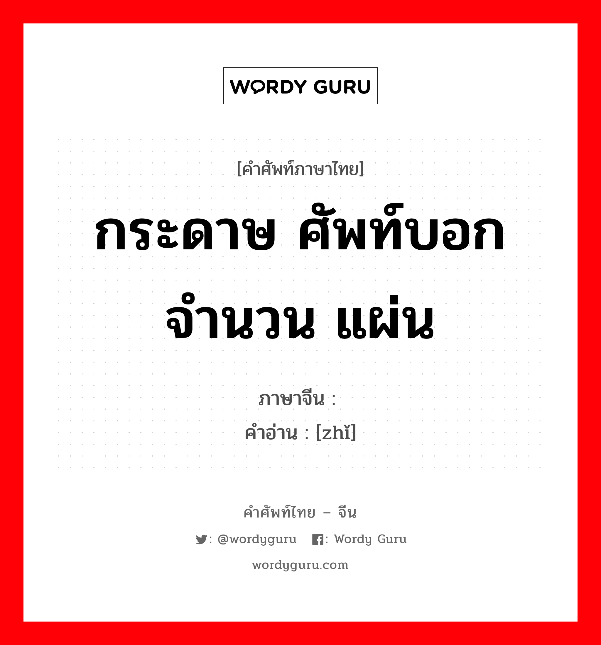 กระดาษ ศัพท์บอกจำนวน แผ่น ภาษาจีนคืออะไร, คำศัพท์ภาษาไทย - จีน กระดาษ ศัพท์บอกจำนวน แผ่น ภาษาจีน 纸 คำอ่าน [zhǐ]