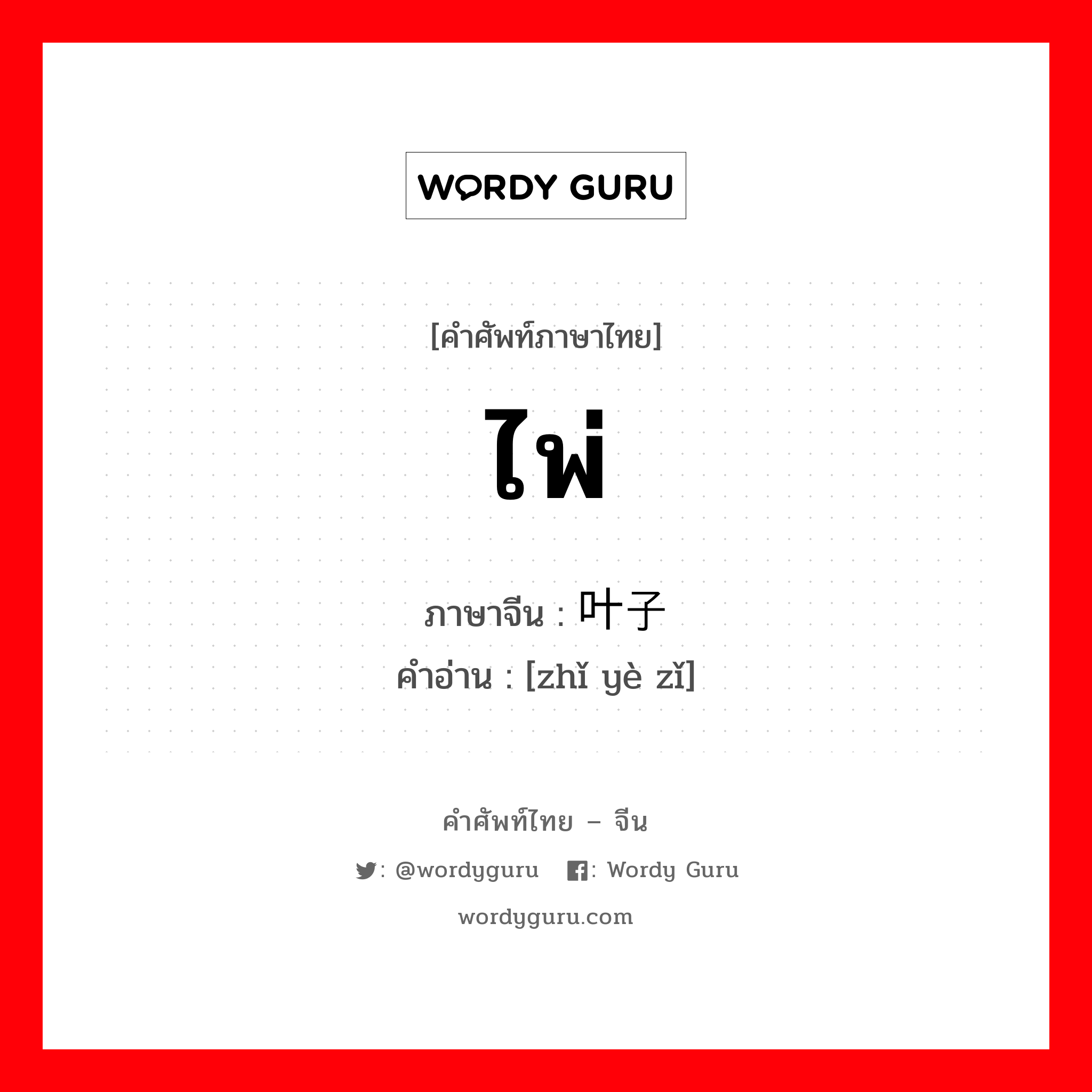 ไพ่ ภาษาจีนคืออะไร, คำศัพท์ภาษาไทย - จีน ไพ่ ภาษาจีน 纸叶子 คำอ่าน [zhǐ yè zǐ]