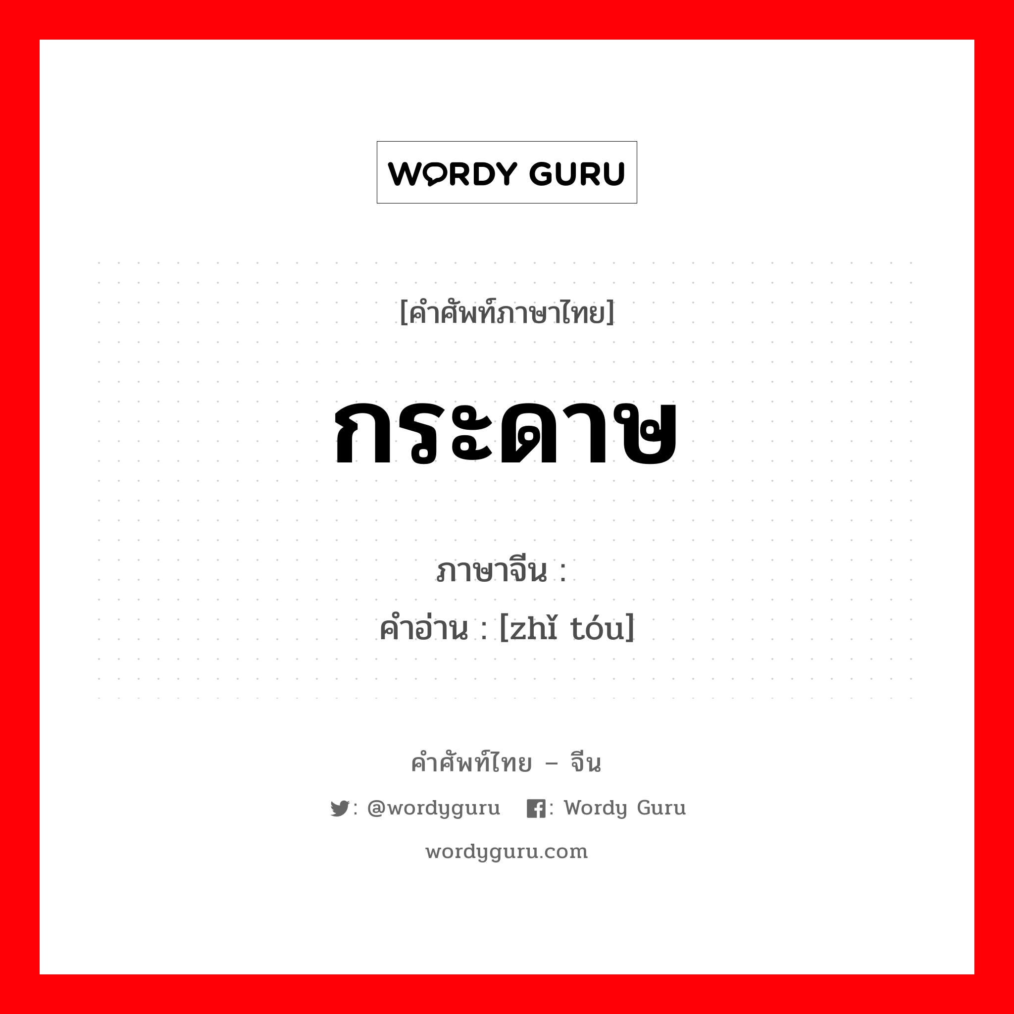 กระดาษ ภาษาจีนคืออะไร, คำศัพท์ภาษาไทย - จีน กระดาษ ภาษาจีน 纸头 คำอ่าน [zhǐ tóu]