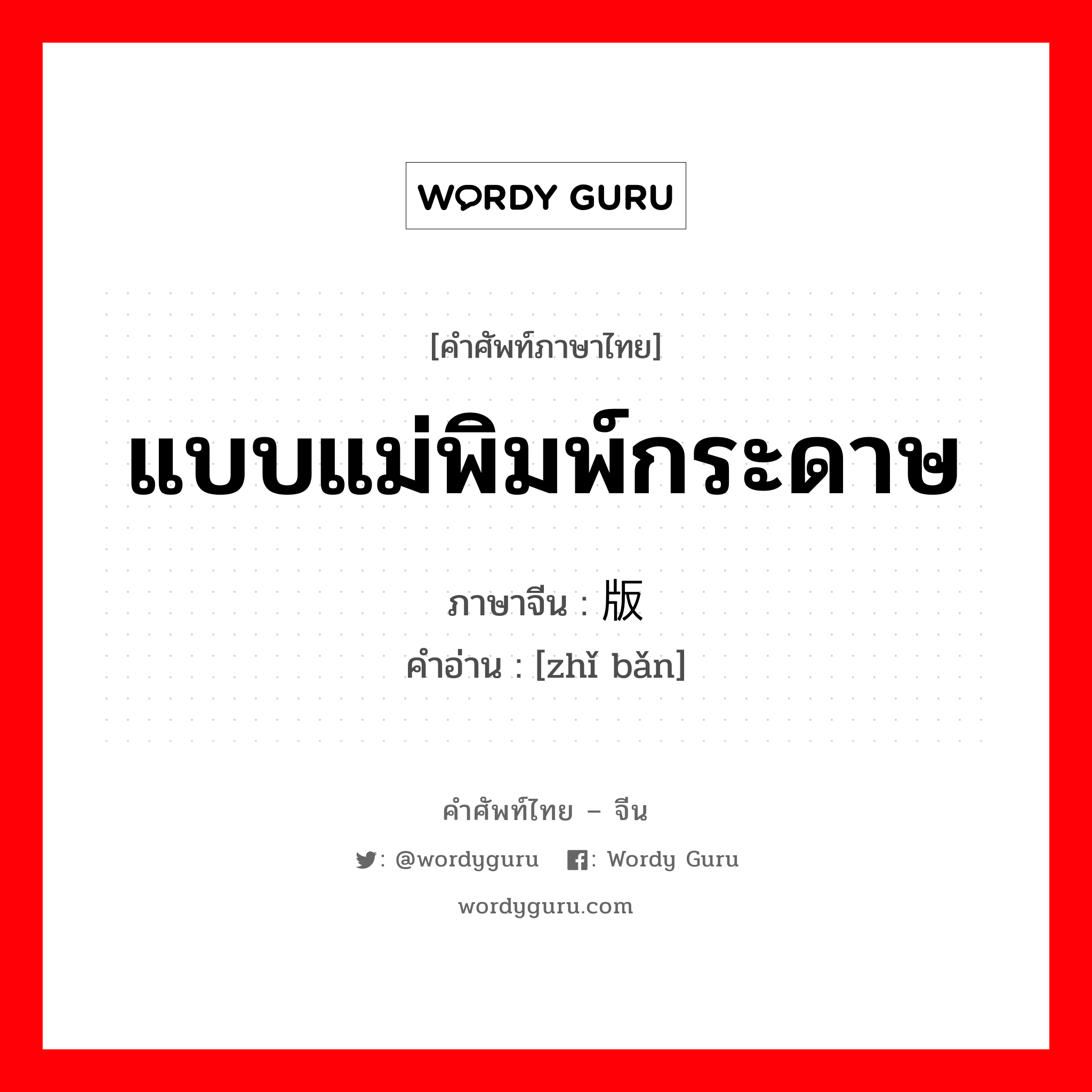 แบบแม่พิมพ์กระดาษ ภาษาจีนคืออะไร, คำศัพท์ภาษาไทย - จีน แบบแม่พิมพ์กระดาษ ภาษาจีน 纸版 คำอ่าน [zhǐ bǎn]